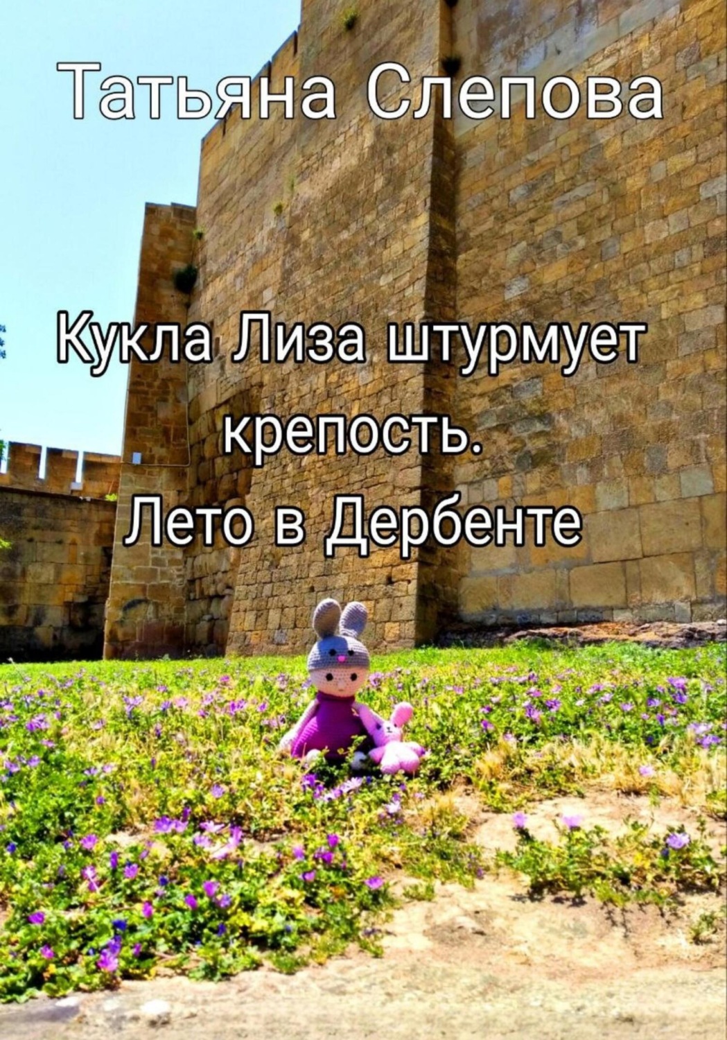 Обложка книги «Кукла Лиза штурмует крепость. Лето в Дербенте»