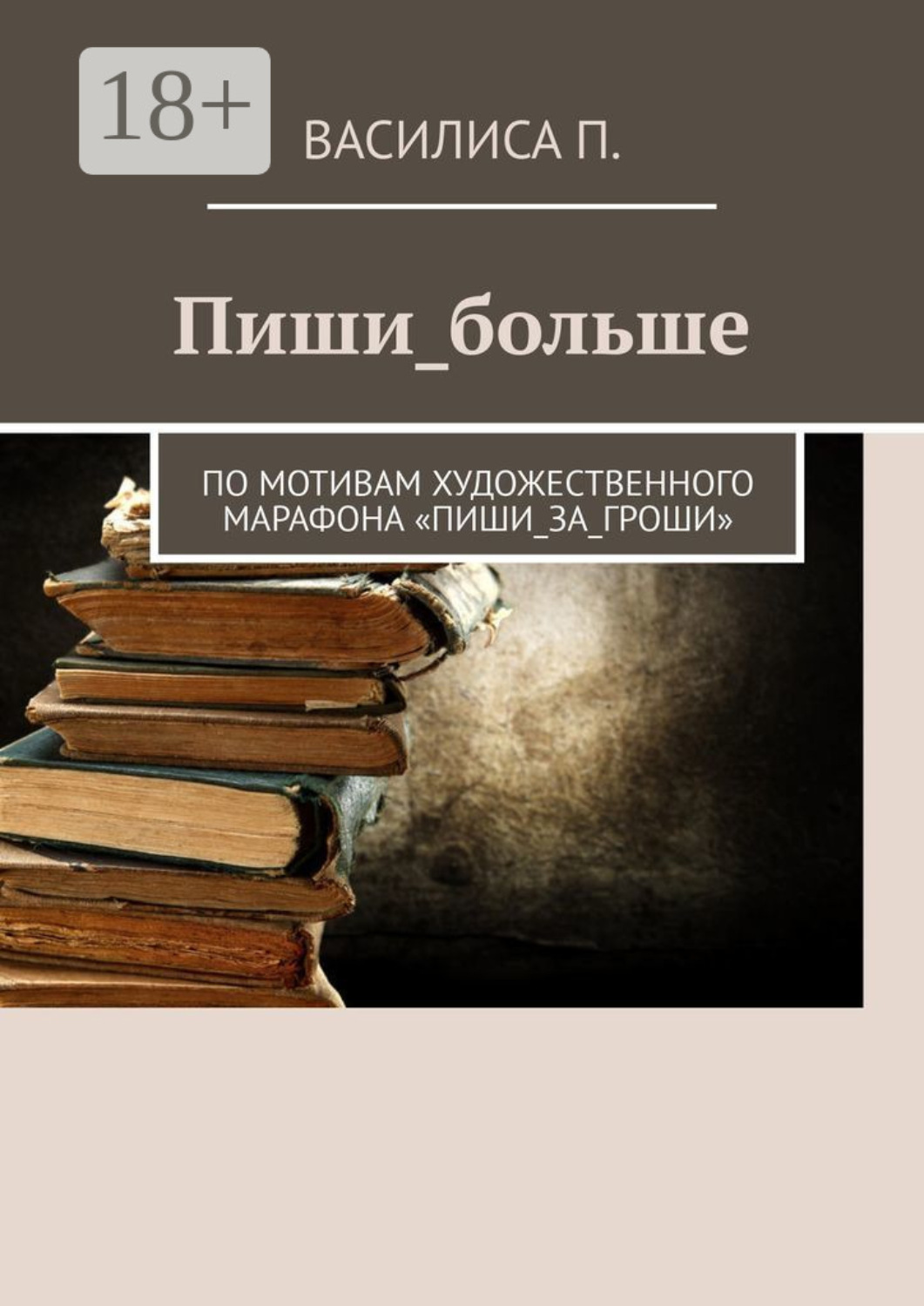 Обложка книги «Пиши_больше. По мотивам художественного марафона «Пиши_за_гроши»»