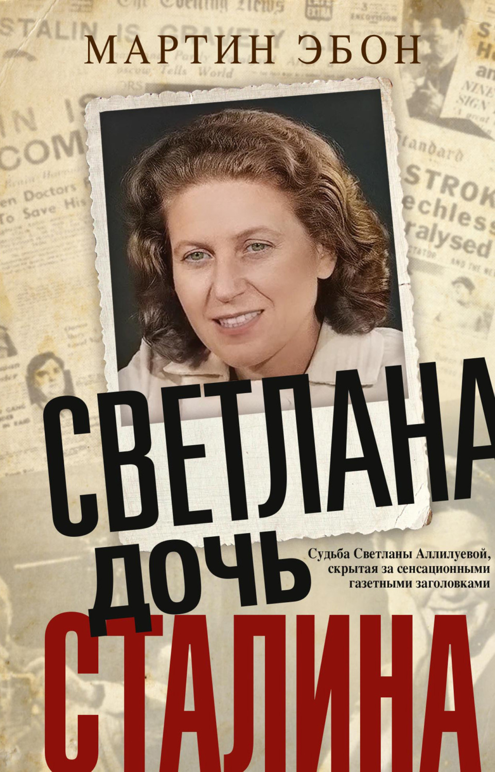 Обложка книги «Светлана, дочь Сталина. Судьба Светланы Аллилуевой, скрытая за сенсационными газетными заголовками»