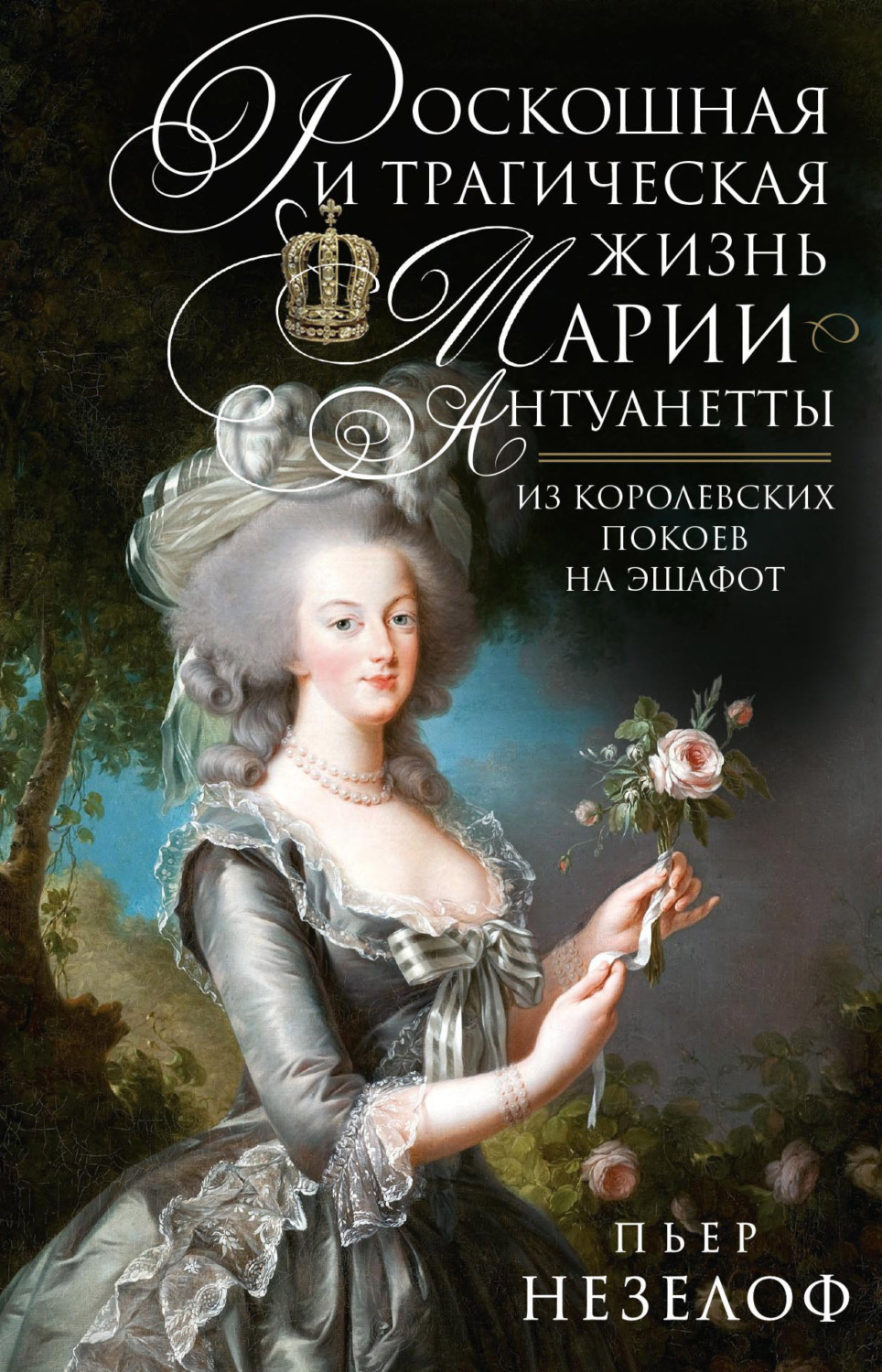 Обложка книги «Роскошная и трагическая жизнь Марии-Антуанетты. Из королевских покоев на эшафот»
