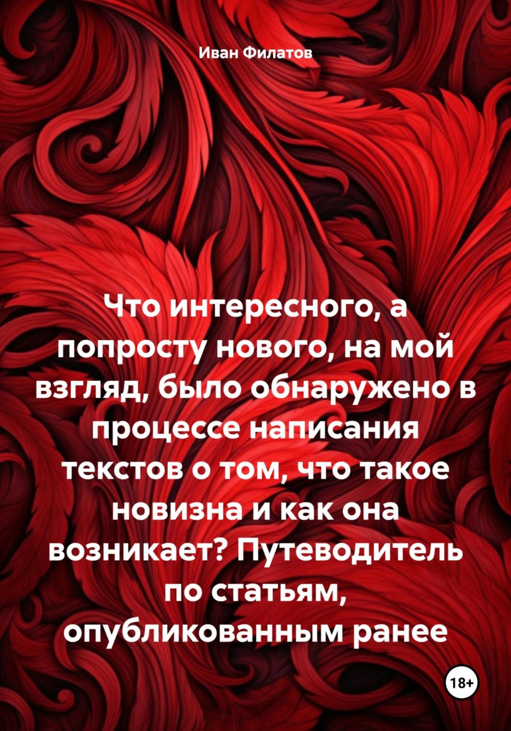 Обложка книги «Что интересного, а попросту нового, на мой взгляд, было обнаружено в процессе написания текстов о том, что такое новизна и как она возникает? Путеводитель по статьям, опубликованным ранее»