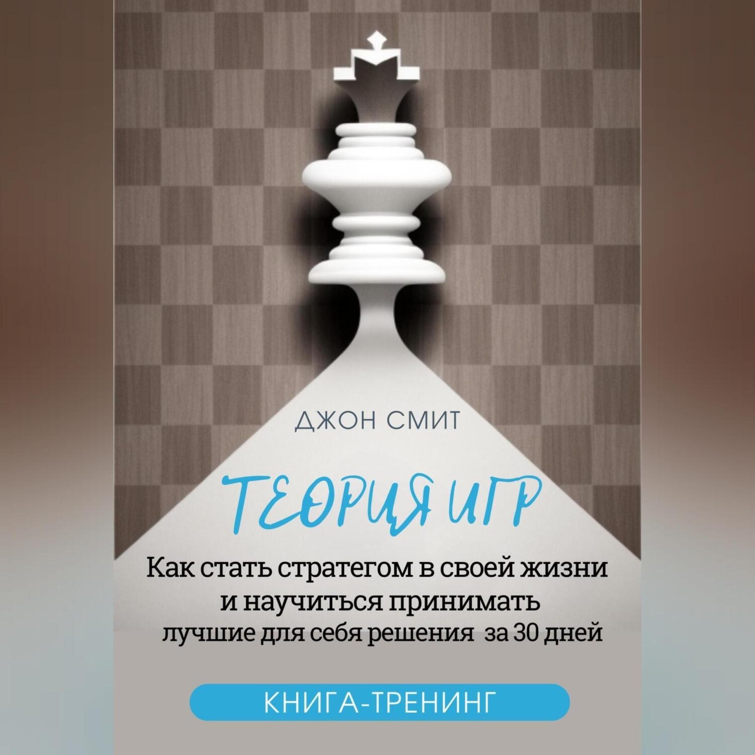 Обложка книги «Теория игр. Как стать стратегом в своей жизни и научиться принимать лучшие для себя решения за 30 дней. Книга-тренинг»
