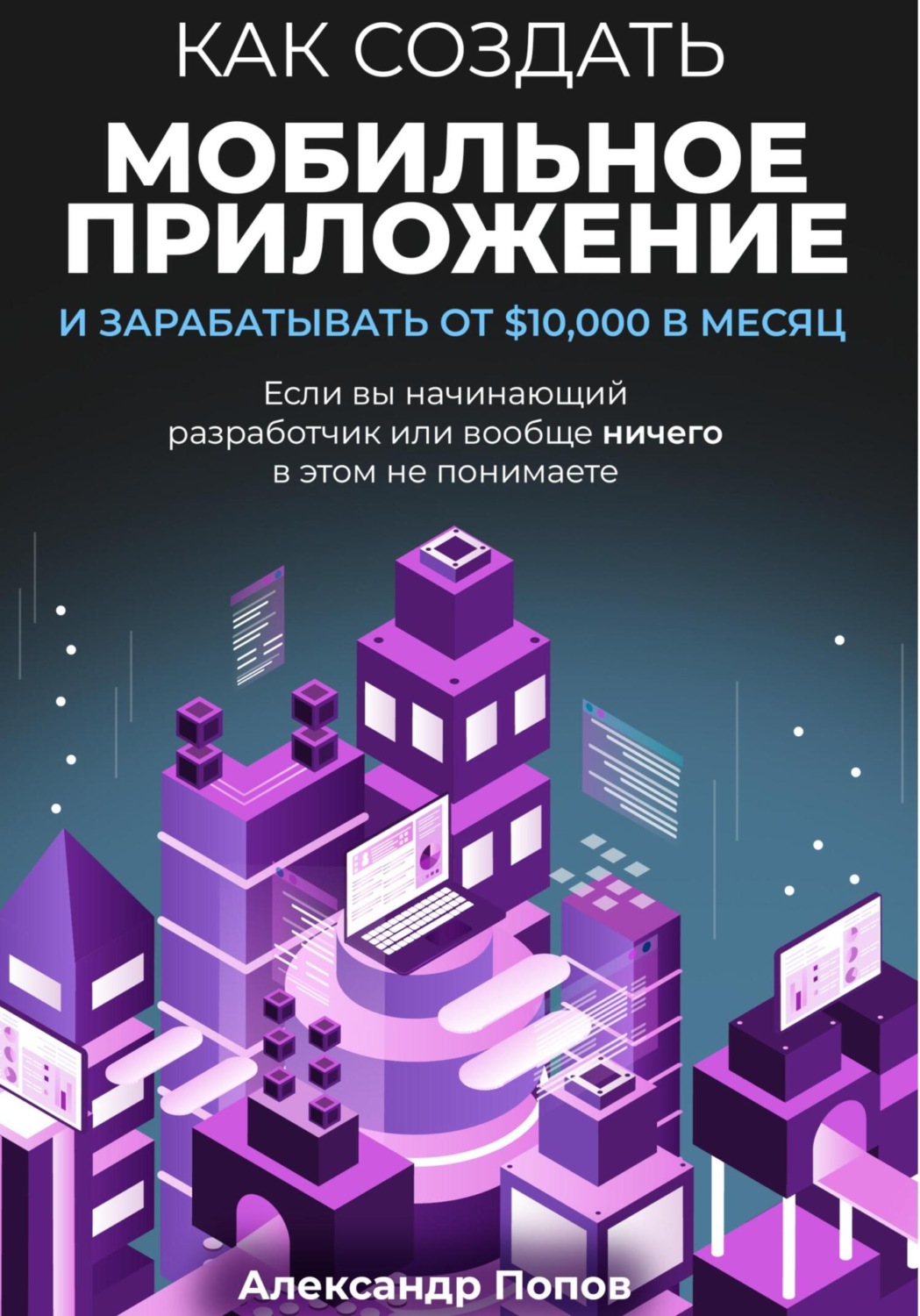 Обложка книги «Как создать мобильное приложение и зарабатывать от 10000$ в месяц, если вы начинающий разработчик или вообще ничего в этом не понимаете»