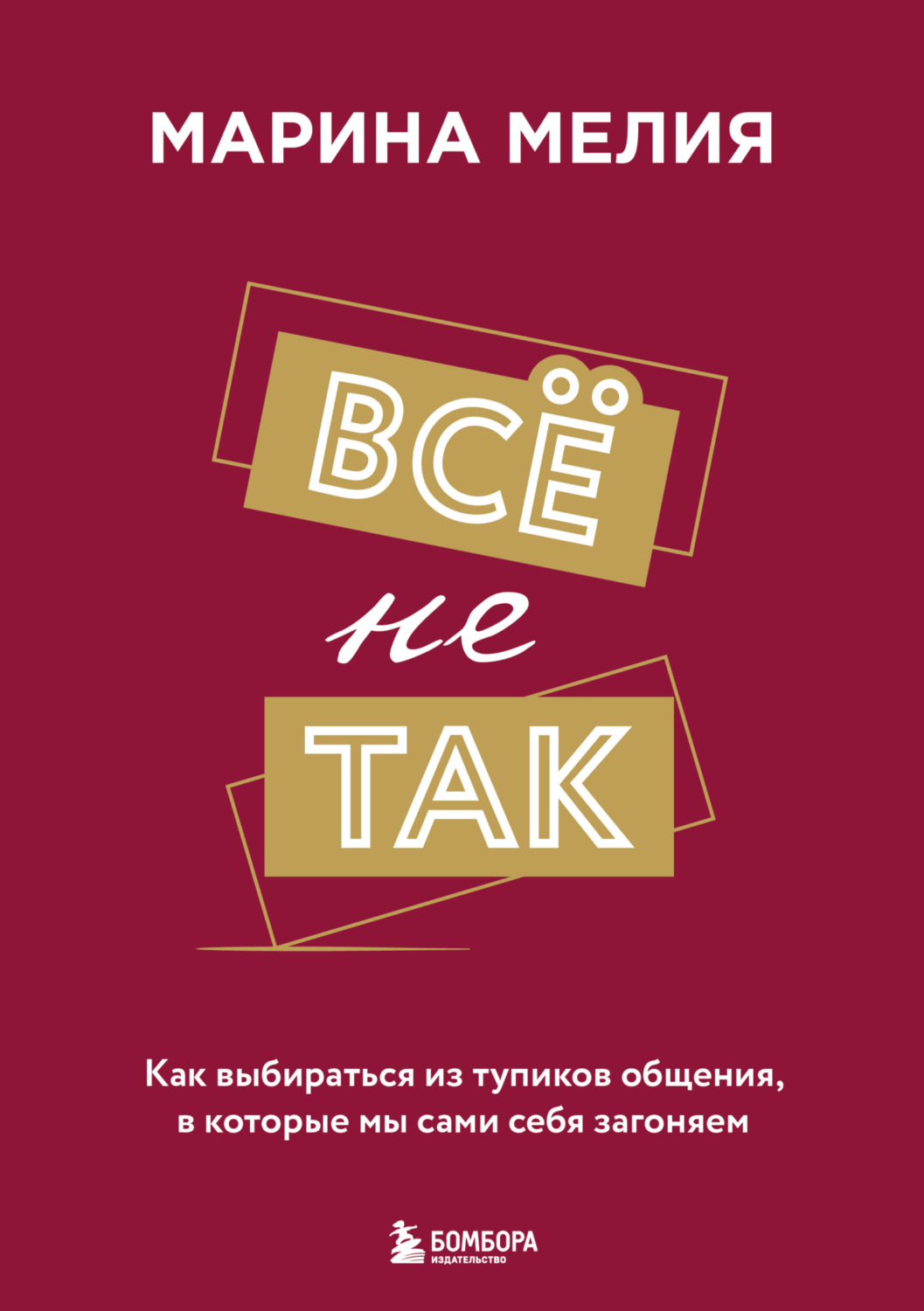 Обложка книги «Всё не так. Как выбираться из тупиков общения, в которые мы сами себя загоняем»