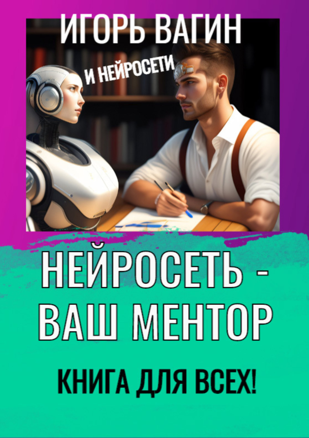 Обложка книги «Нейросеть – Ваш ментор! Книга для всех»