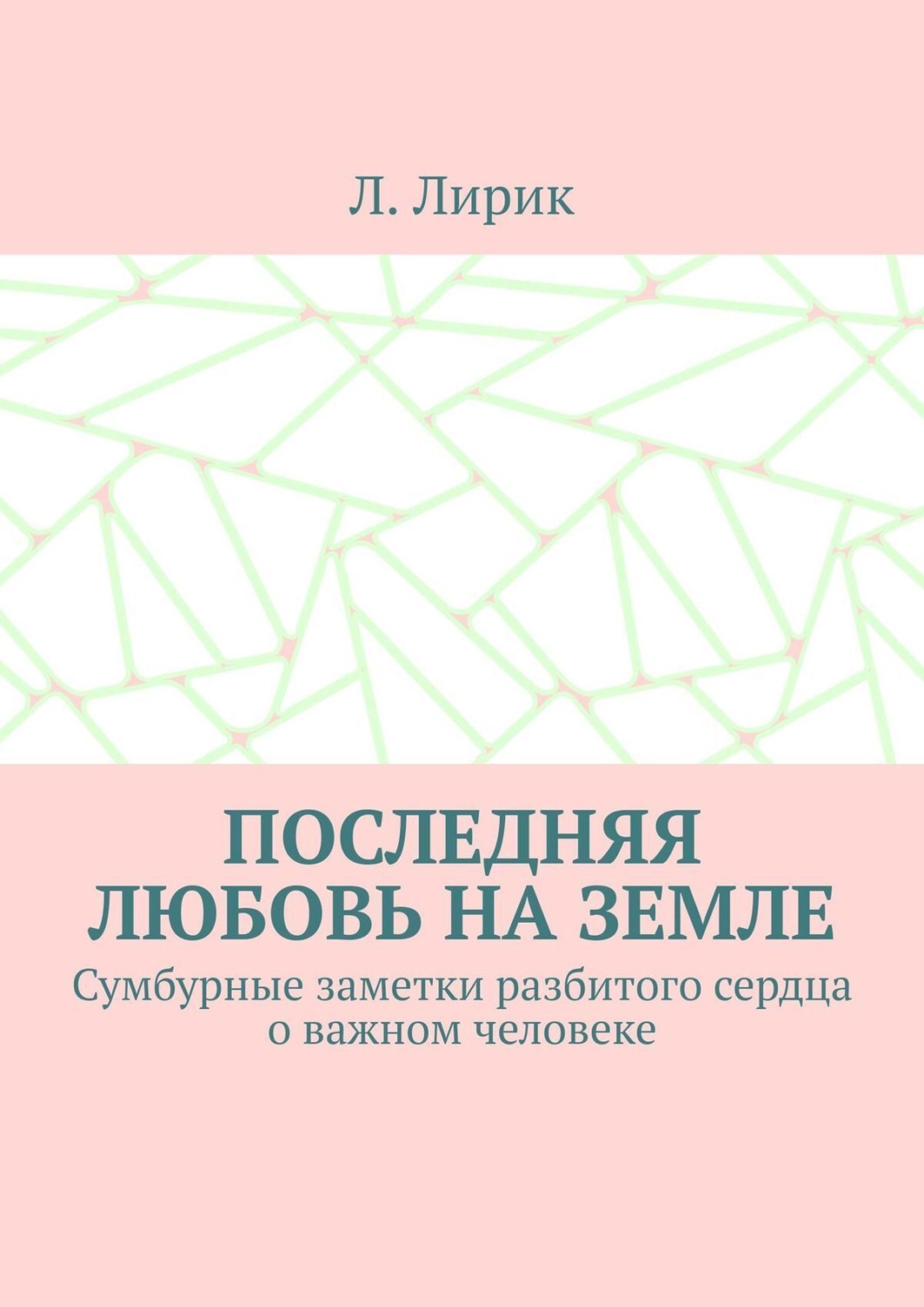 Обложка книги «Последняя любовь на Земле. Сумбурные заметки разбитого сердца о важном человеке»