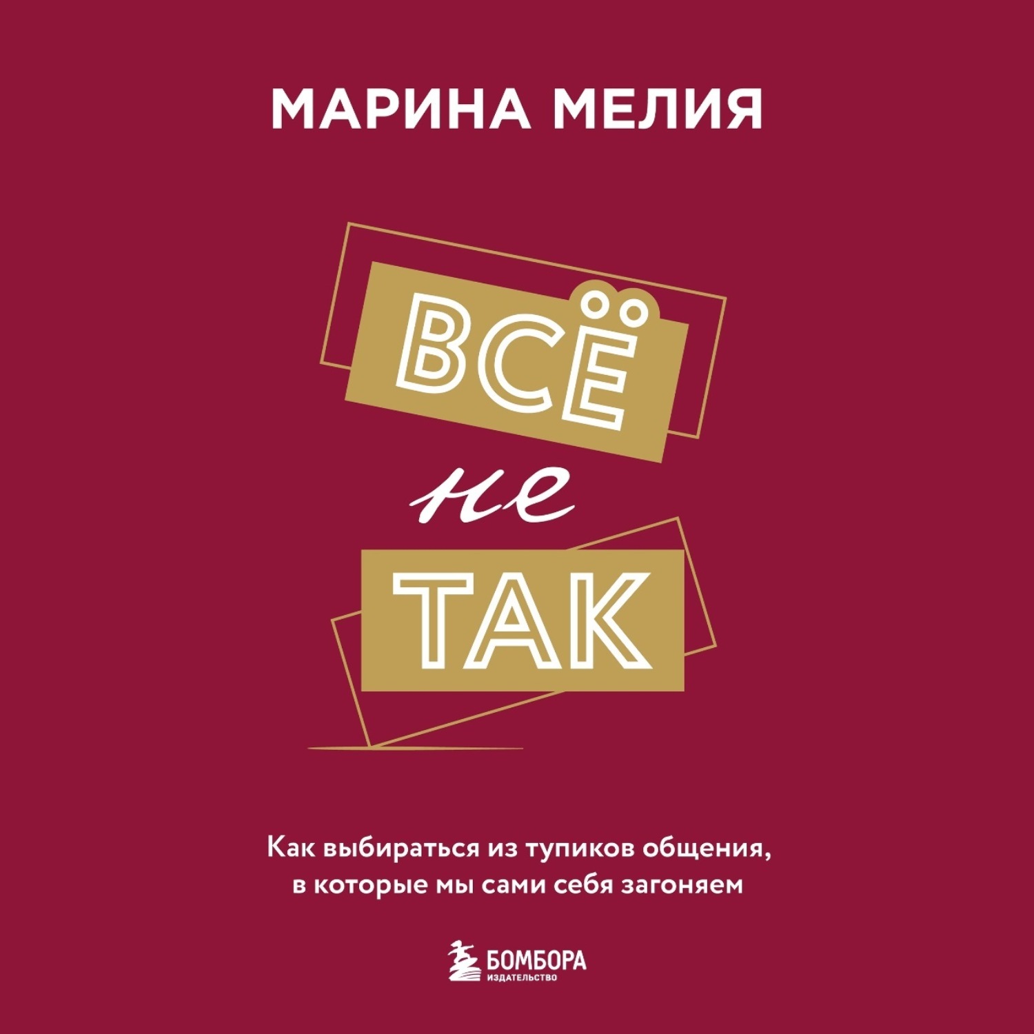 Обложка книги «Всё не так. Как выбираться из тупиков общения, в которые мы сами себя загоняем»