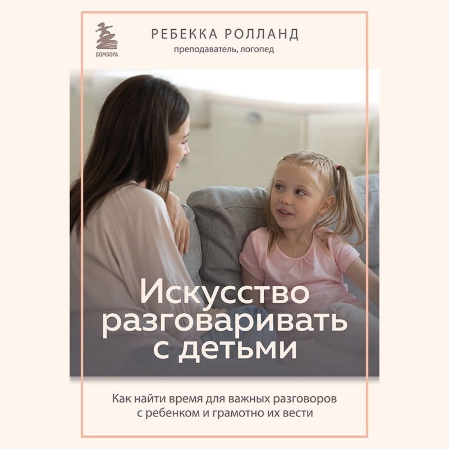 Обложка книги «Искусство разговаривать с детьми. Как найти время для важных разговоров с ребенком и грамотно их вести»