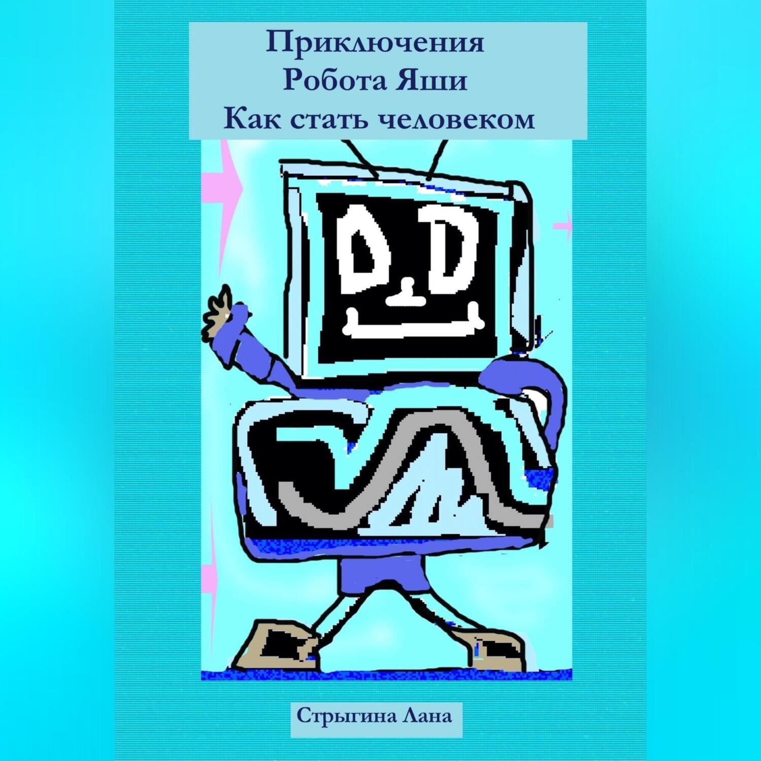 Обложка книги «Приключения Робота Яши. Как стать человеком»