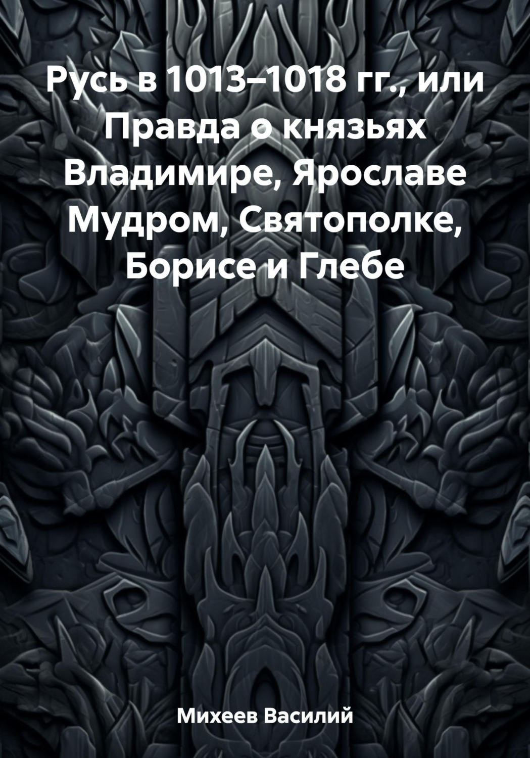 Обложка книги «Русь в 1013–1018 гг., или Правда о князьях Владимире, Ярославе Мудром, Святополке, Борисе и Глебе»
