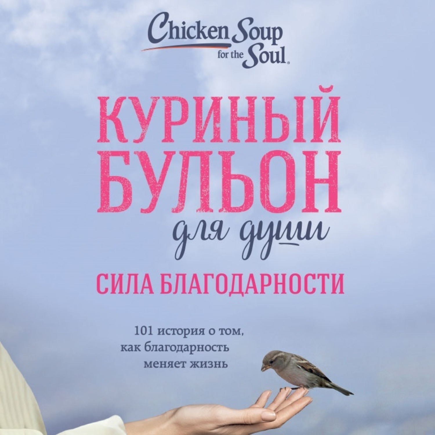 Обложка книги «Куриный бульон для души: Сила благодарности. 101 история о том, как благодарность меняет жизнь»