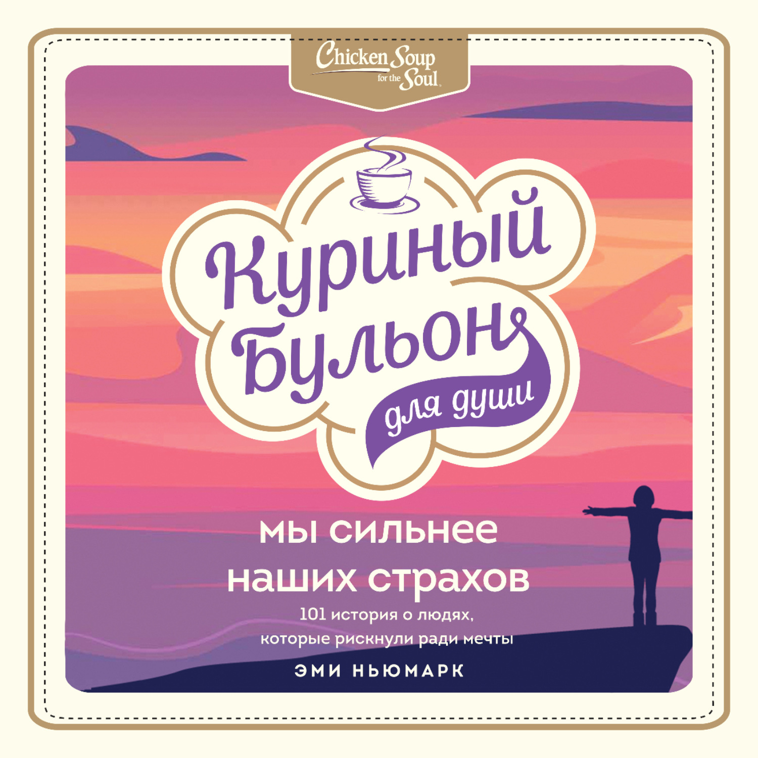 Обложка книги «Куриный бульон для души. Мы сильнее наших страхов. 101 история о людях, которые рискнули ради мечты»