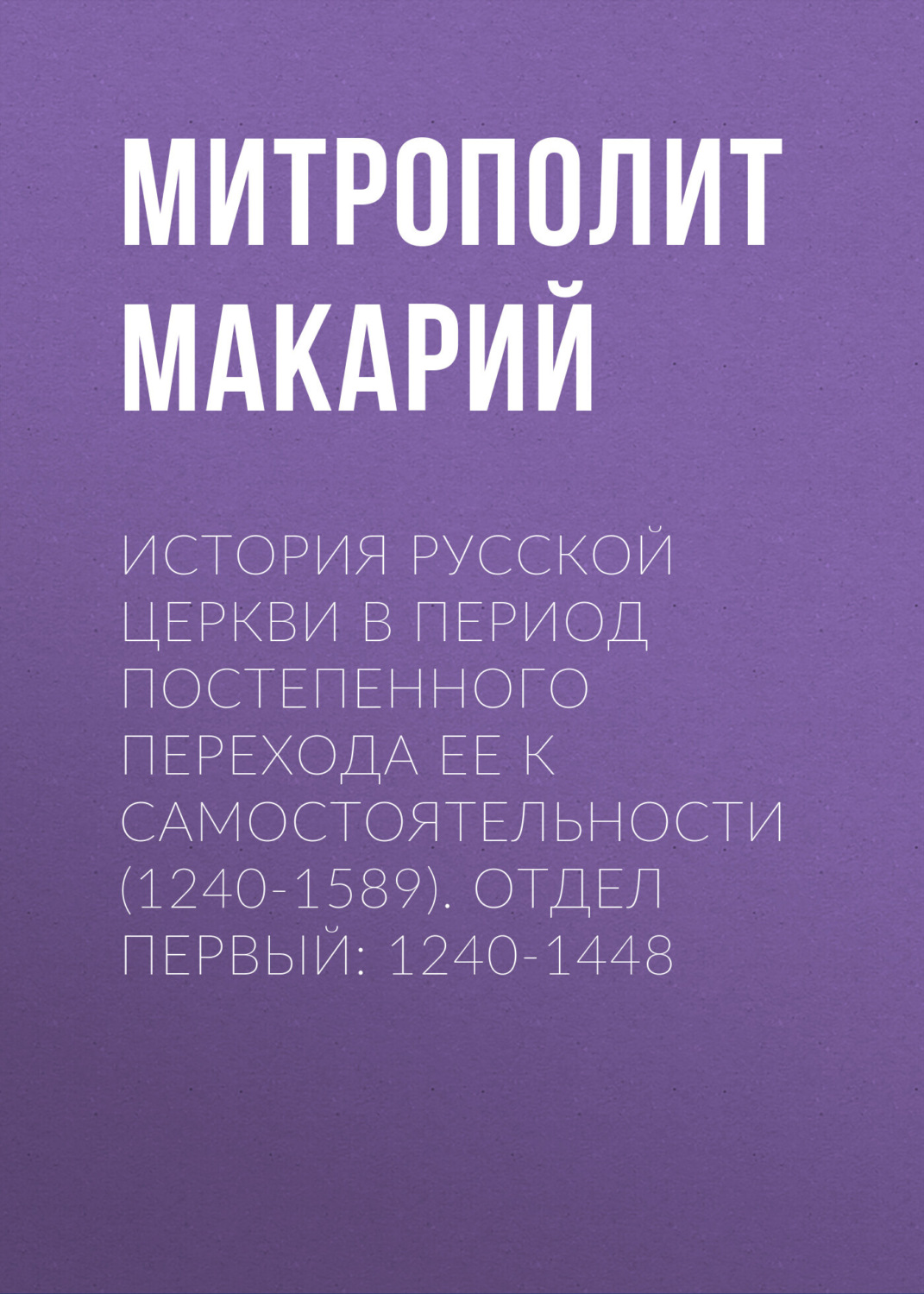 Обложка книги «История Русской Церкви в период постепенного перехода ее к самостоятельности (1240-1589). Отдел первый: 1240-1448»