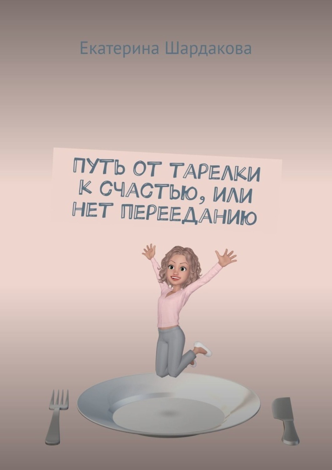 Обложка книги «Путь от тарелки к счастью, или Нет перееданию»