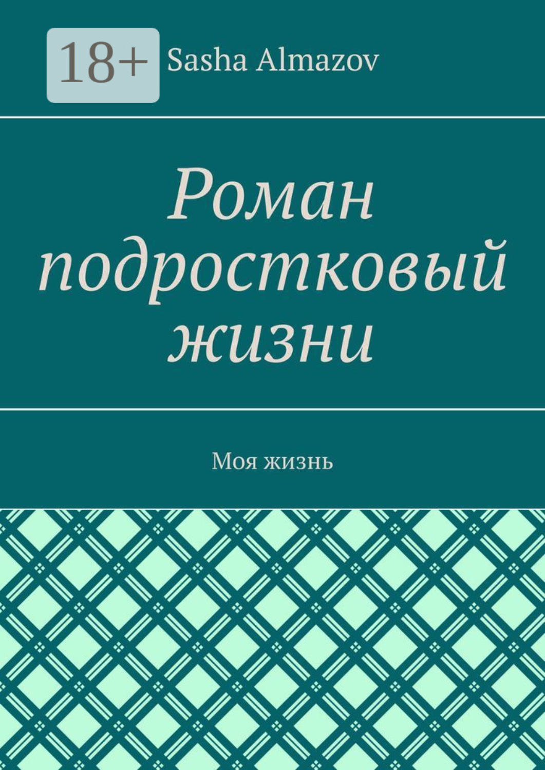 Обложка книги «Роман подростковый жизни. Моя жизнь»
