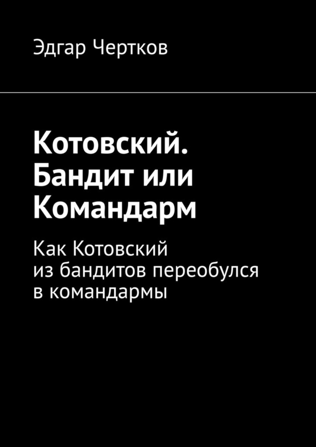 Обложка книги «Котовский. Бандит или Командарм. Как Котовский из бандитов переобулся в командармы»