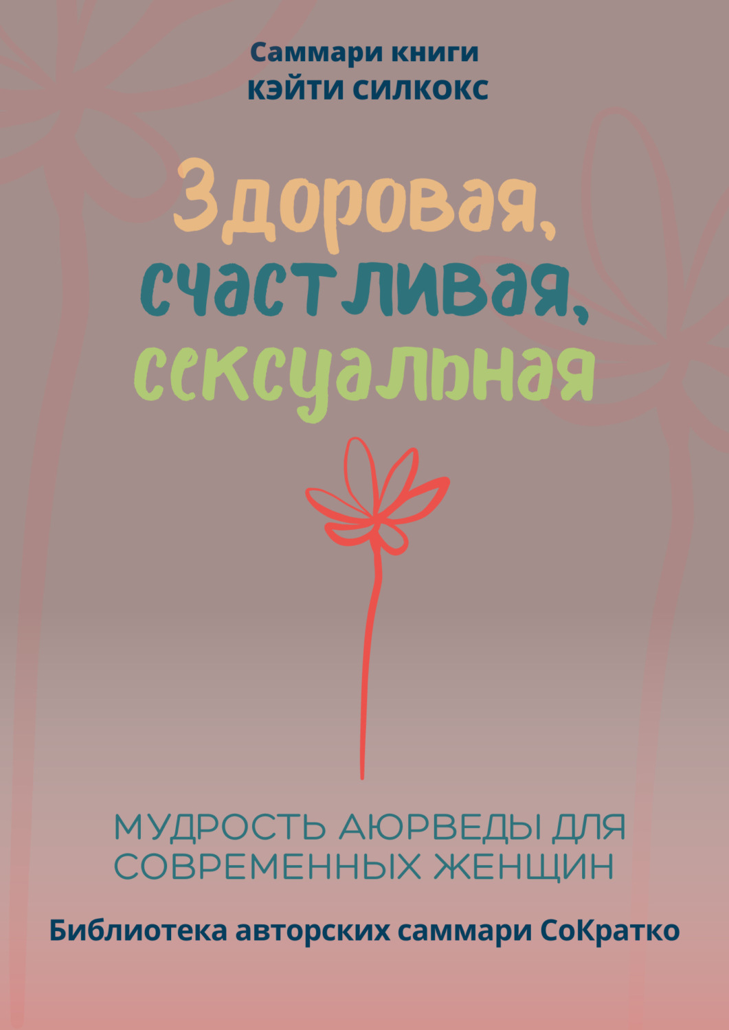 Обложка книги «Саммари книги Кейти Силкокс «Здоровая, счастливая, сексуальная. Мудрость аюрведы для современных женщин»»