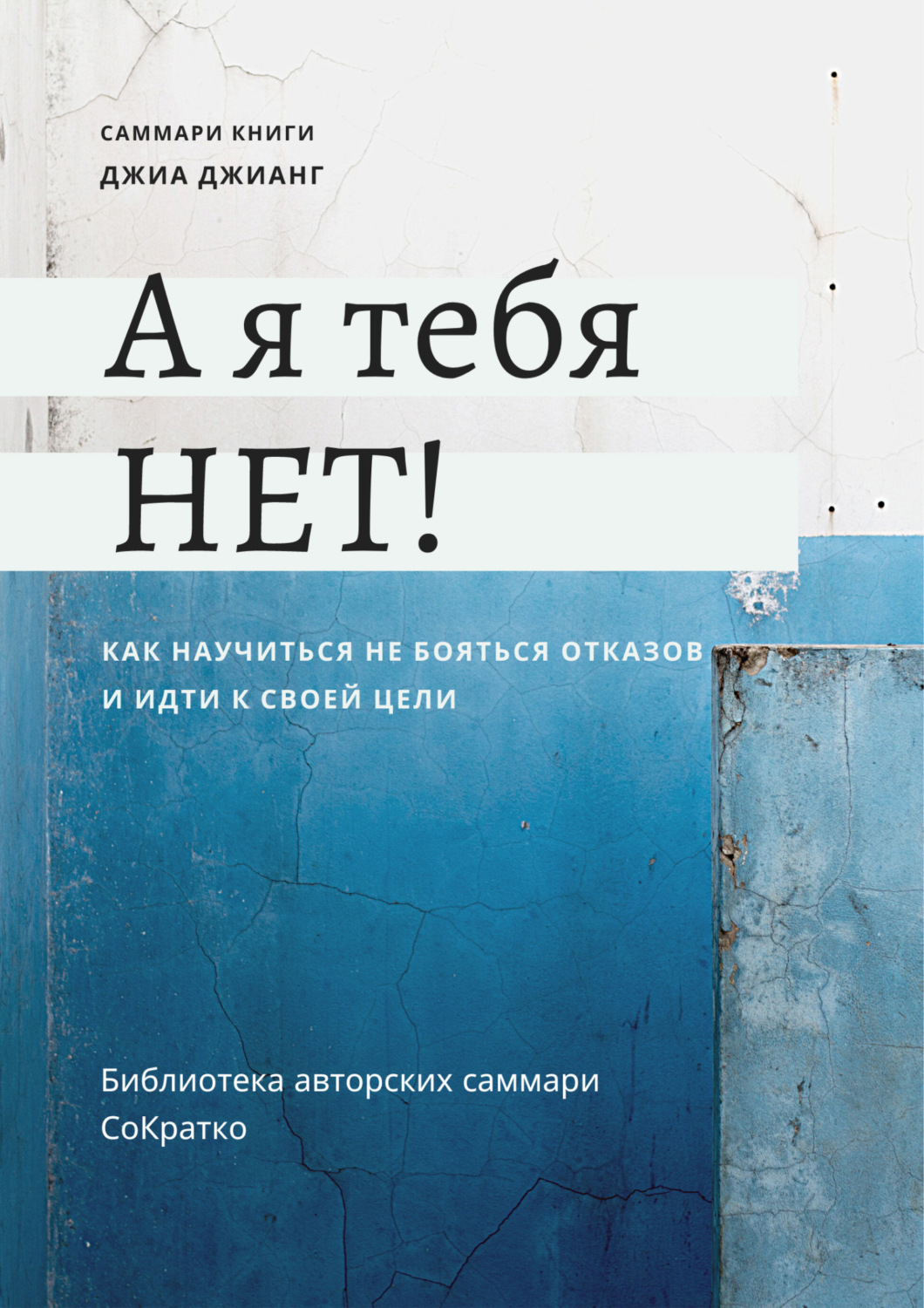 Обложка книги «Саммари книги Джиа Джианг «А я тебя нет! Как не бояться отказов и идти напролом к своей цели»»