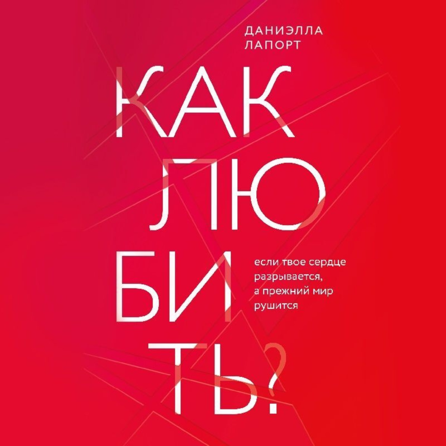 Обложка книги «Как любить? Если твое сердце разрывается, а прежний мир рушится»