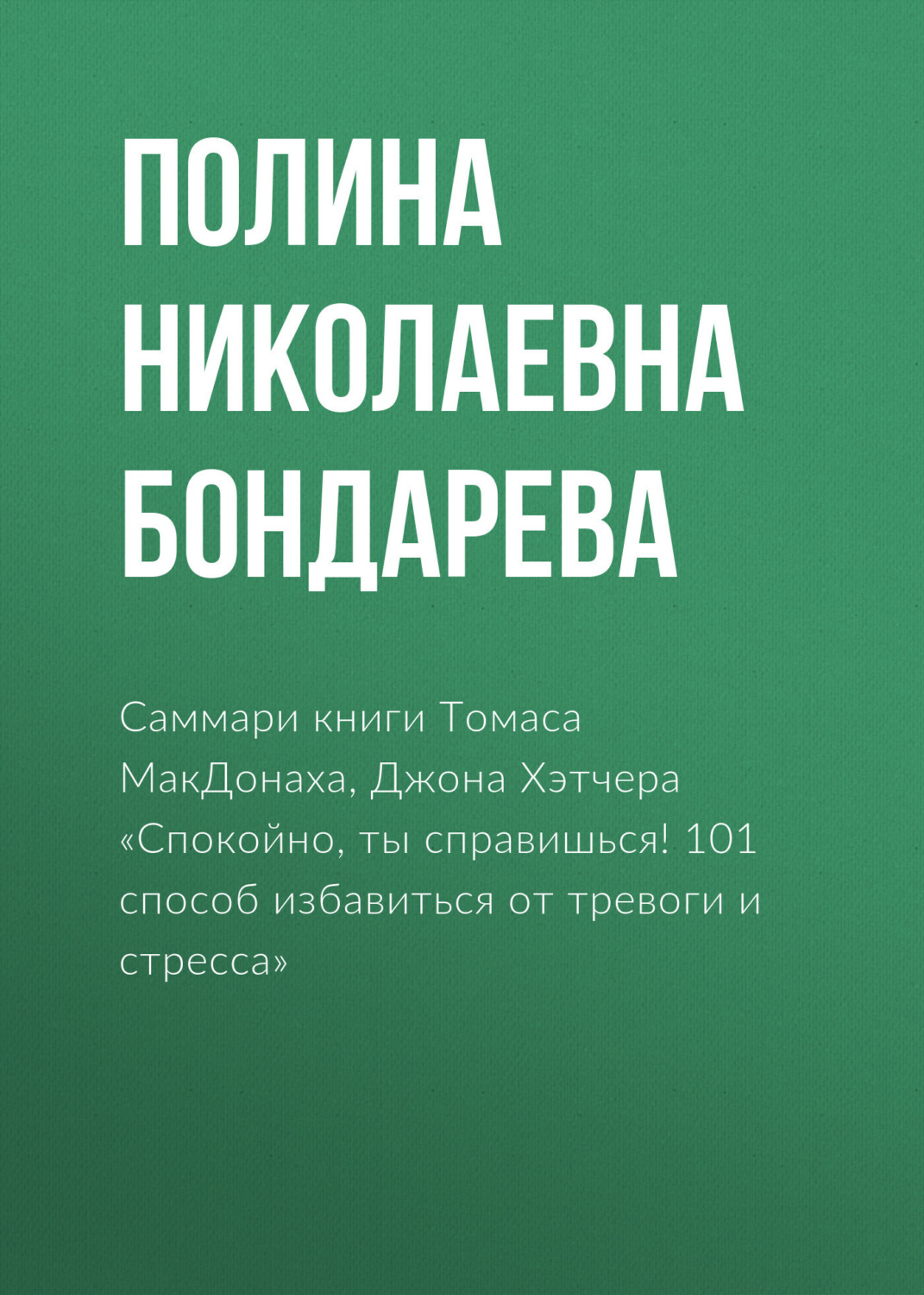 Обложка книги «Саммари книги Томаса МакДонаха, Джона Хэтчера «Спокойно, ты справишься! 101 способ избавиться от тревоги и стресса»»