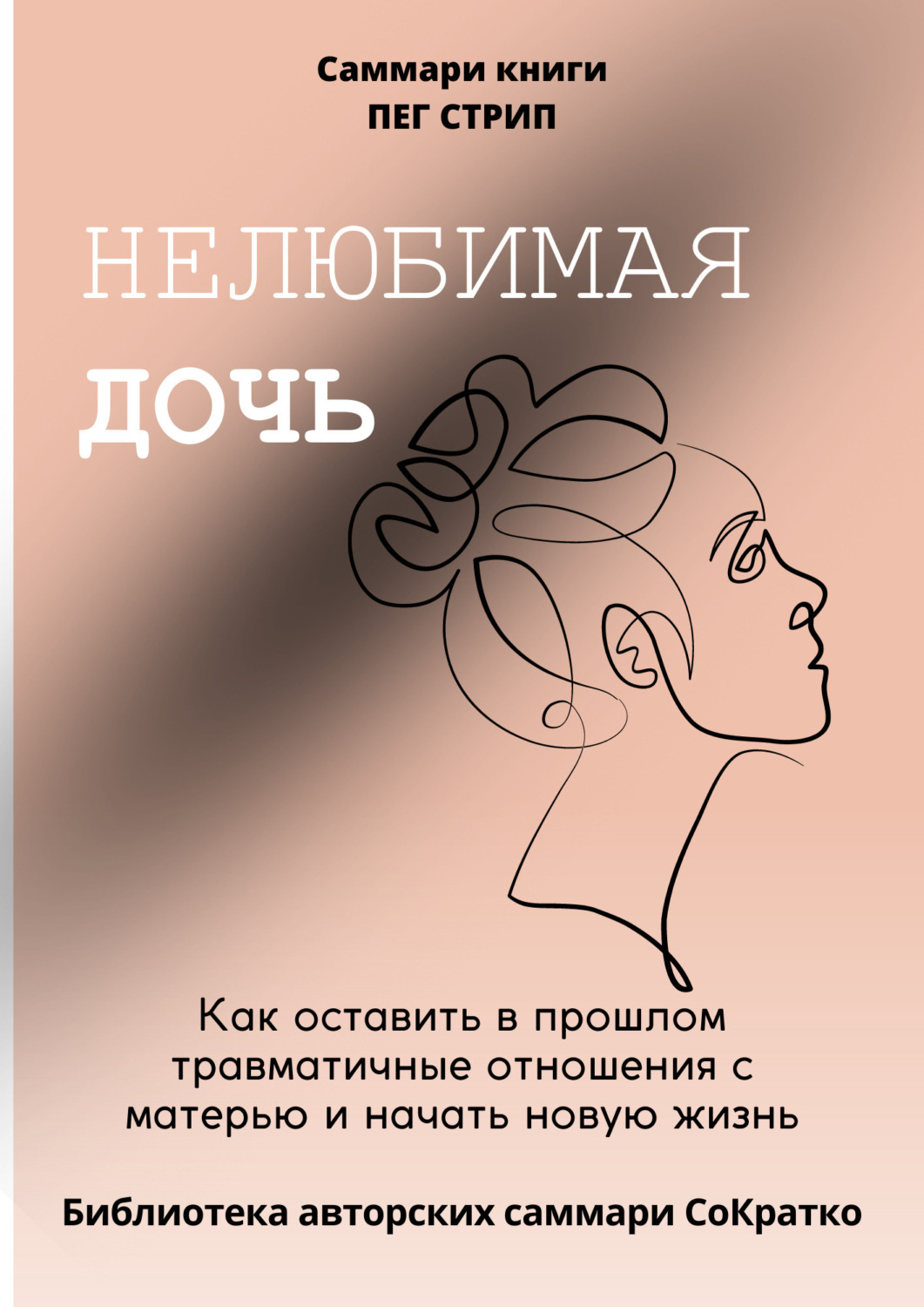 Обложка книги «Саммари книги Пег Стрип «Нелюбимая дочь. Как оставить в прошлом травматичные отношения с матерью и начать новую жизнь»»