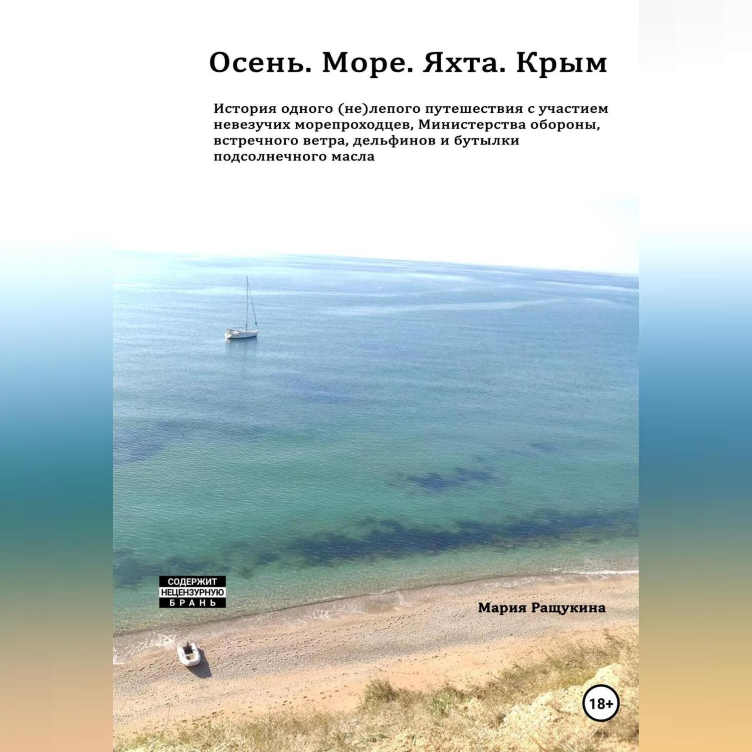 Обложка книги «Осень. Море. Яхта. Крым История одного (не)лепого приключения с участием невезучих морепроходцев, Министерства обороны, встречного ветра, дельфинов и бутылки подсолнечного масла»
