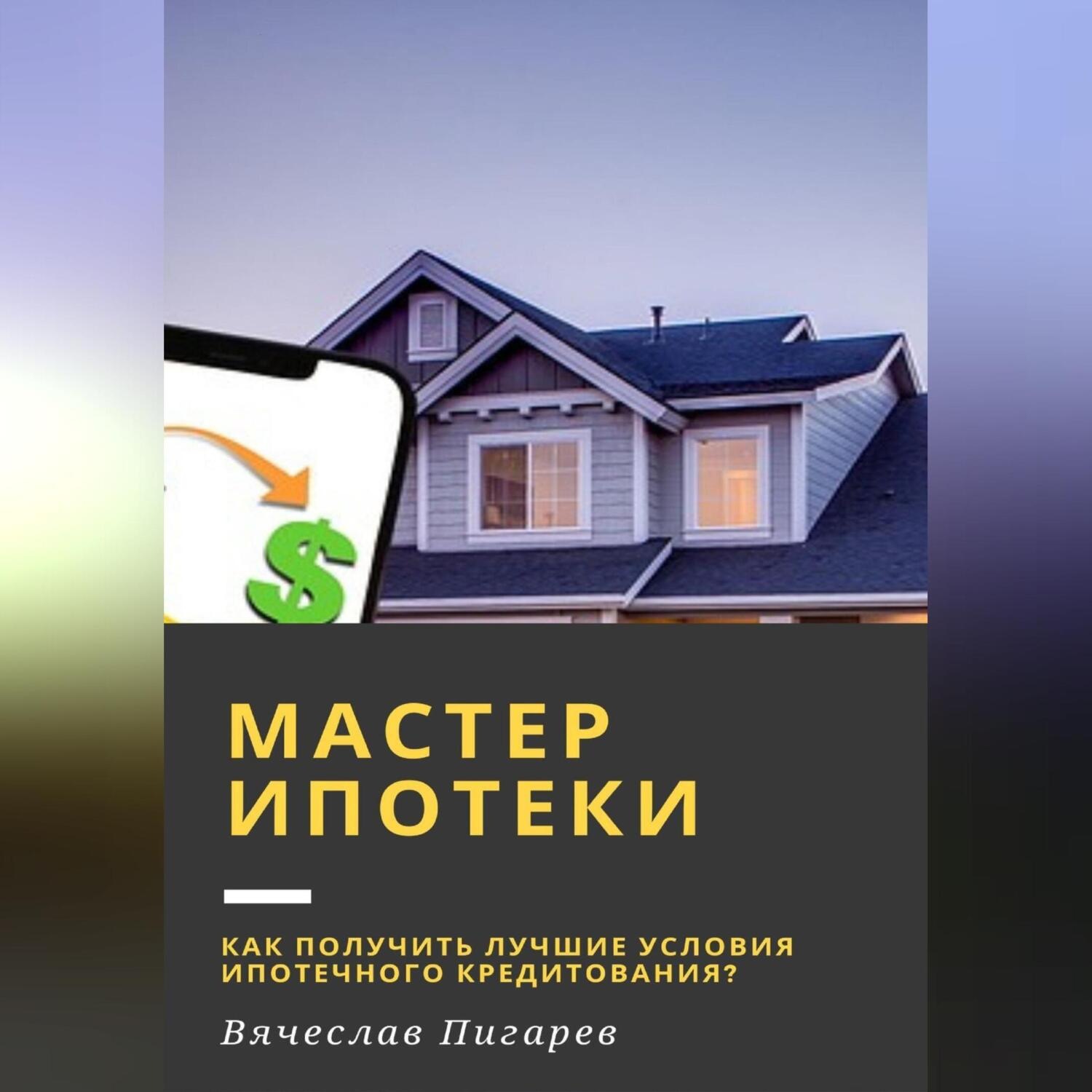 Обложка книги «Мастер ипотеки: Как получить лучшие условия ипотечного кредитования?»