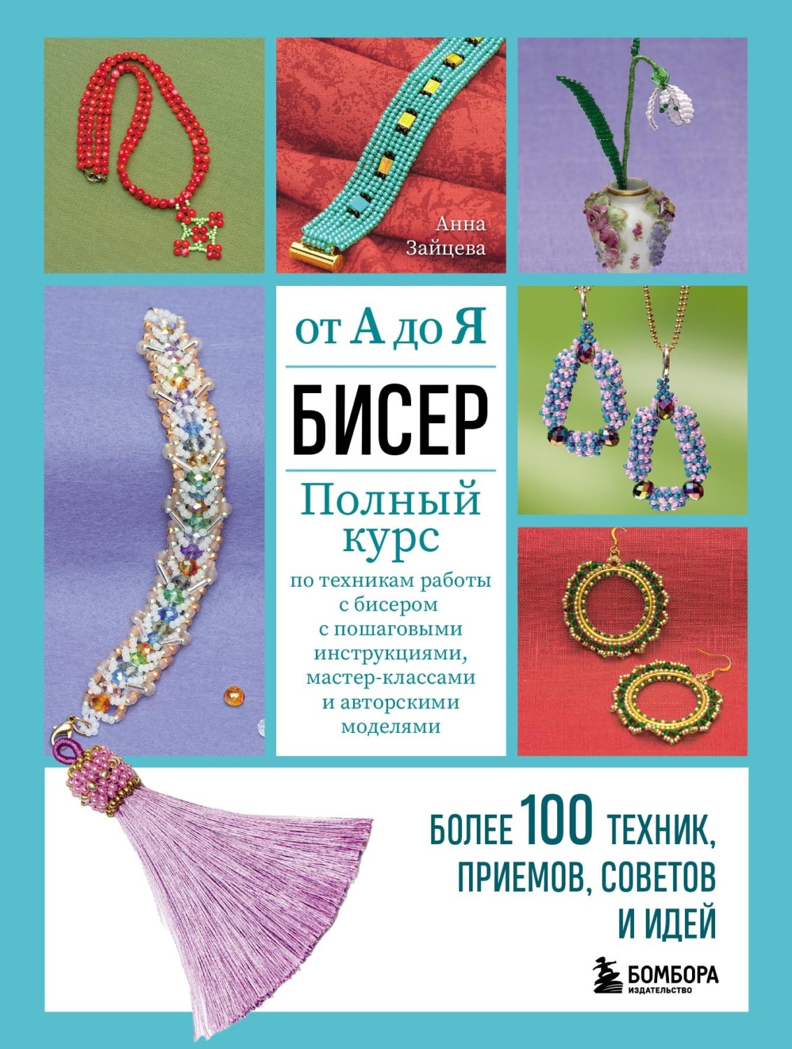 Обложка книги «Бисер от А до Я: полный курс по техникам работы с бисером с пошаговыми инструкциями, мастер-классами и авторскими моделями. Более 100 техник, приемов, советов и идей»