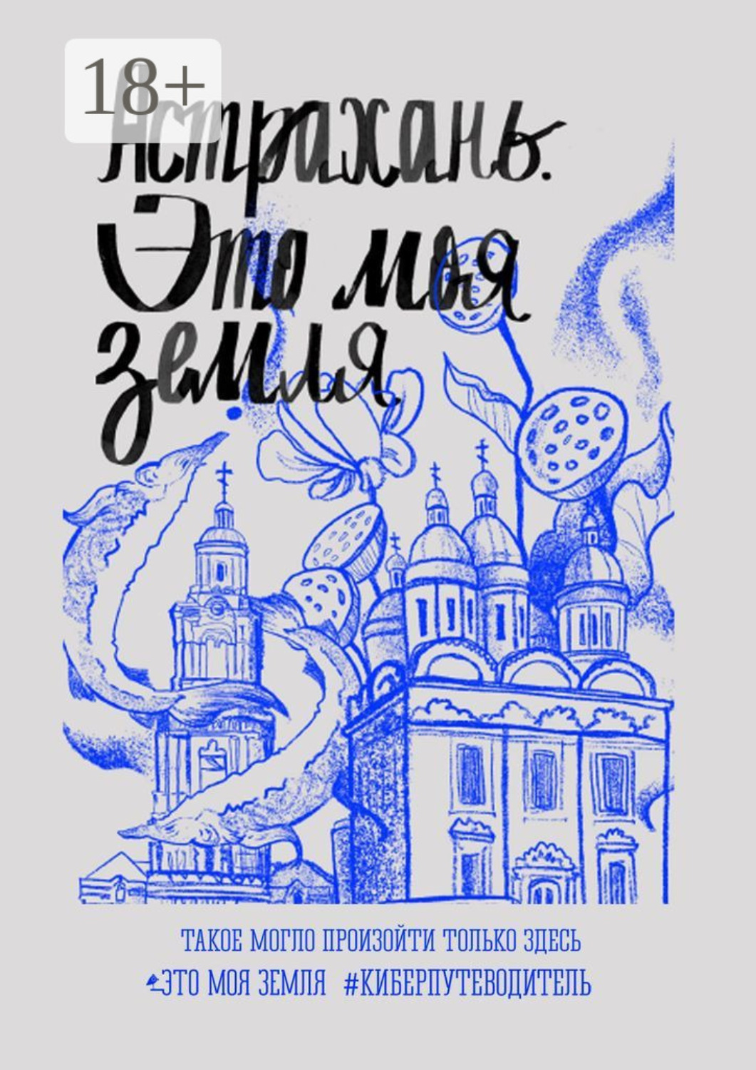 Обложка книги «Астрахань. Это моя земля. #киберпутеводитель»