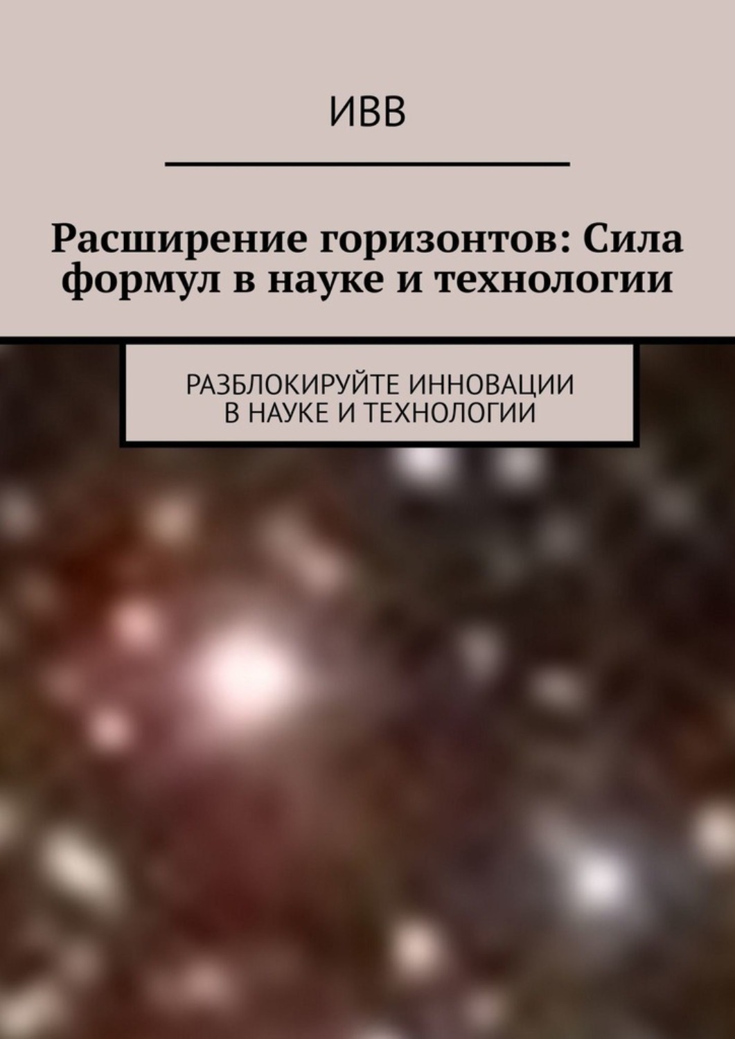 Обложка книги «Расширение горизонтов: Сила формул в науке и технологии. Разблокируйте инновации в науке и технологии»