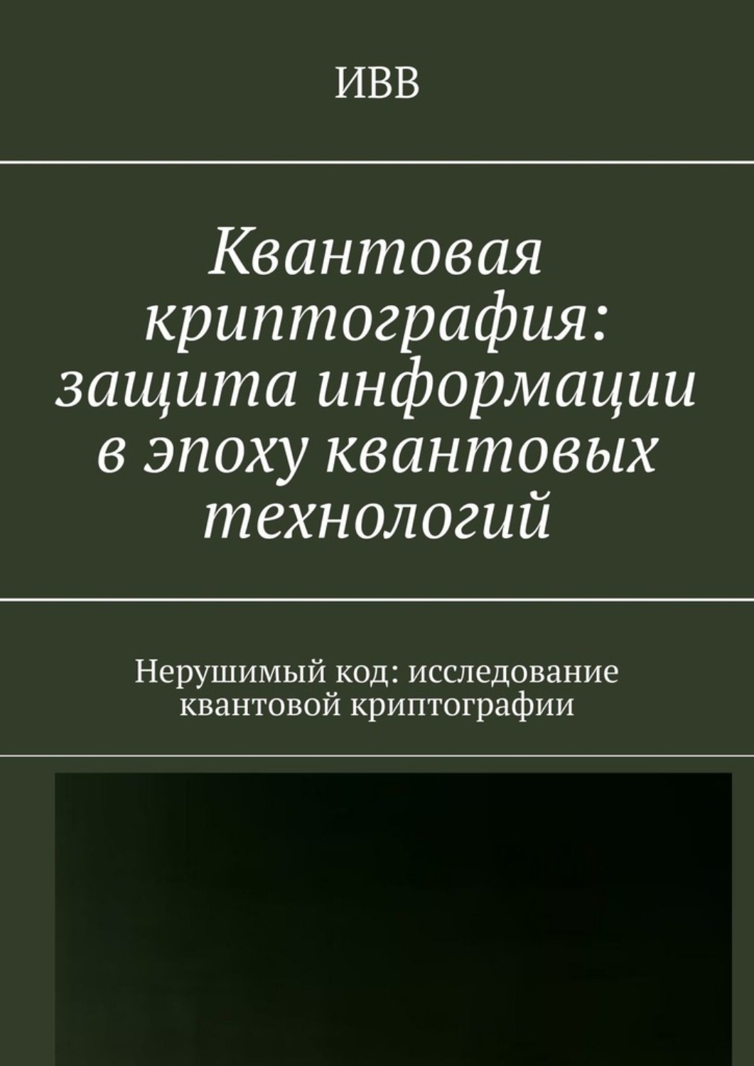 Обложка книги «Квантовая криптография: защита информации в эпоху квантовых технологий. Нерушимый код: исследование квантовой криптографии»