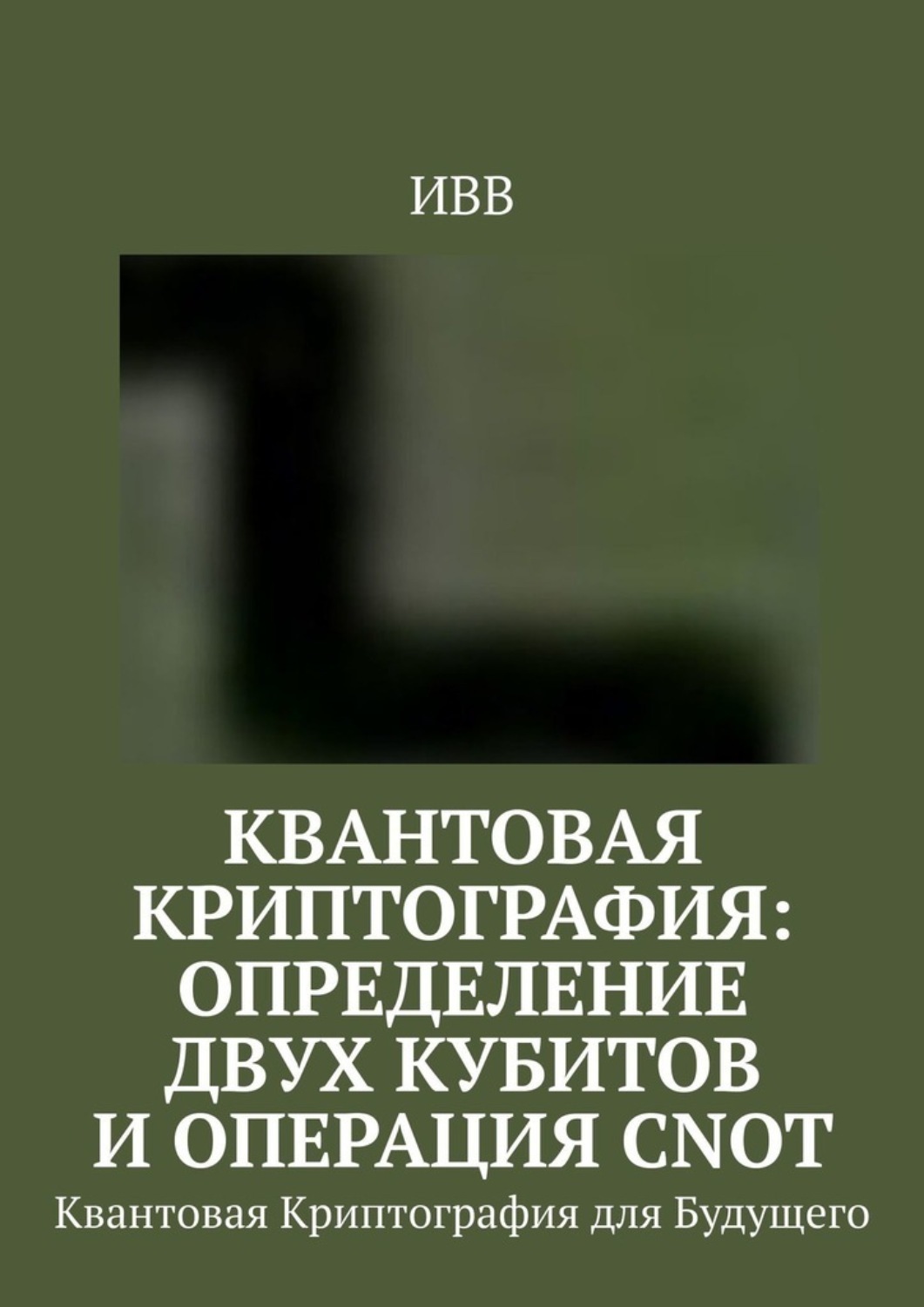 Обложка книги «Квантовая криптография: определение двух кубитов и операция CNOT. Квантовая Криптография для Будущего»