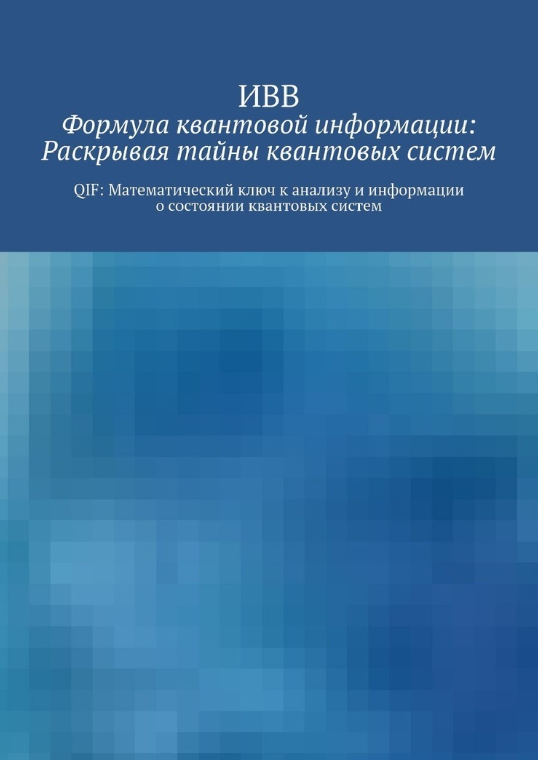 Обложка книги «Формула квантовой информации: раскрывая тайны квантовых систем. QIF: математический ключ к анализу и информации о состоянии квантовых систем»