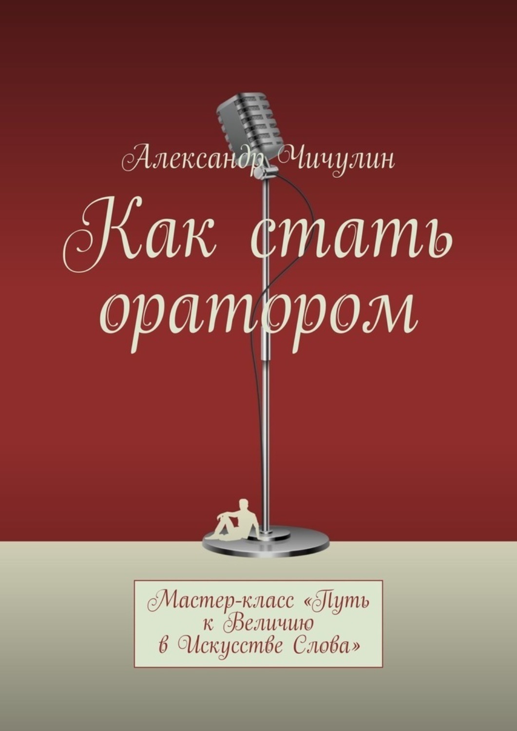 Обложка книги «Как стать оратором. Мастер-класс «Путь к Величию в Искусстве Слова»»