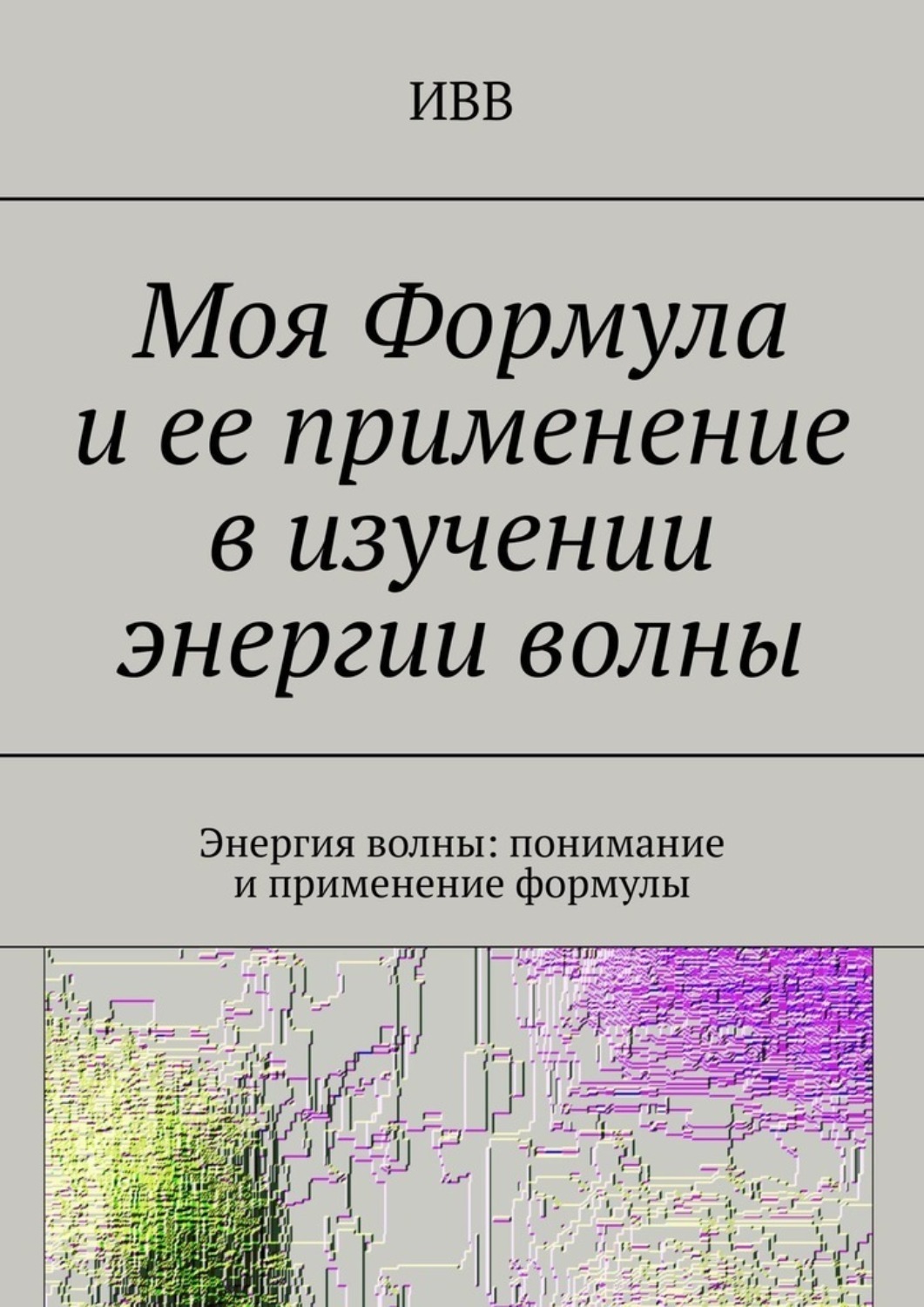 Обложка книги «Моя Формула и ее применение в изучении энергии волны. Энергия волны: понимание и применение формулы»