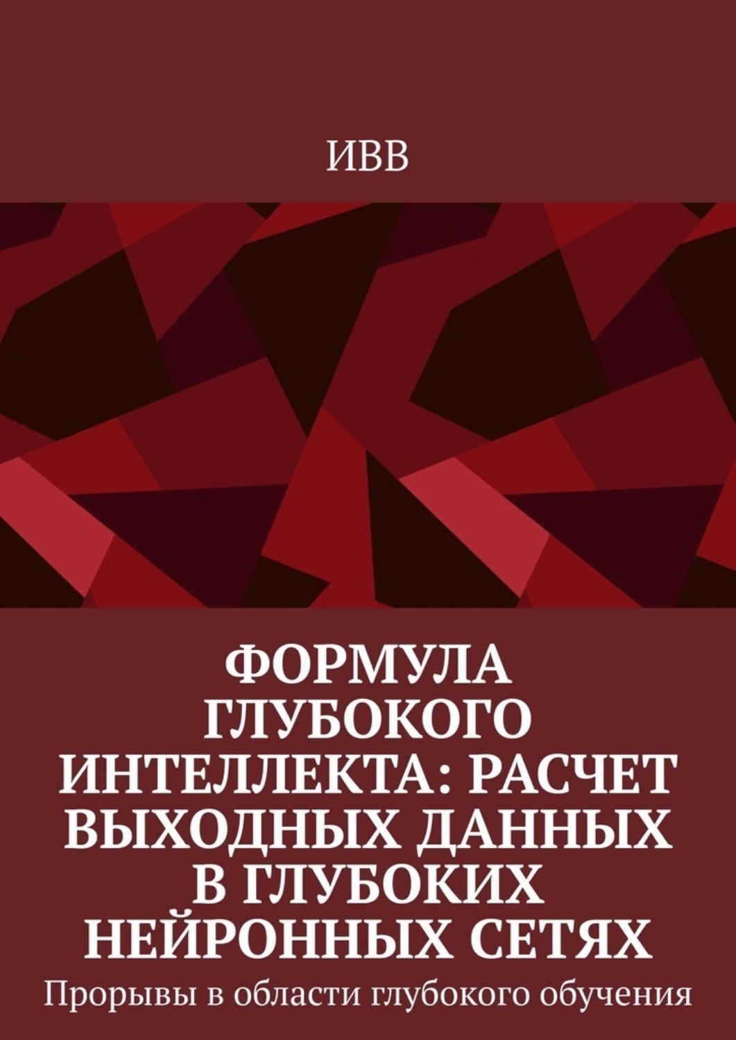 Обложка книги «Формула глубокого интеллекта: Расчет выходных данных в глубоких нейронных сетях. Прорывы в области глубокого обучения»