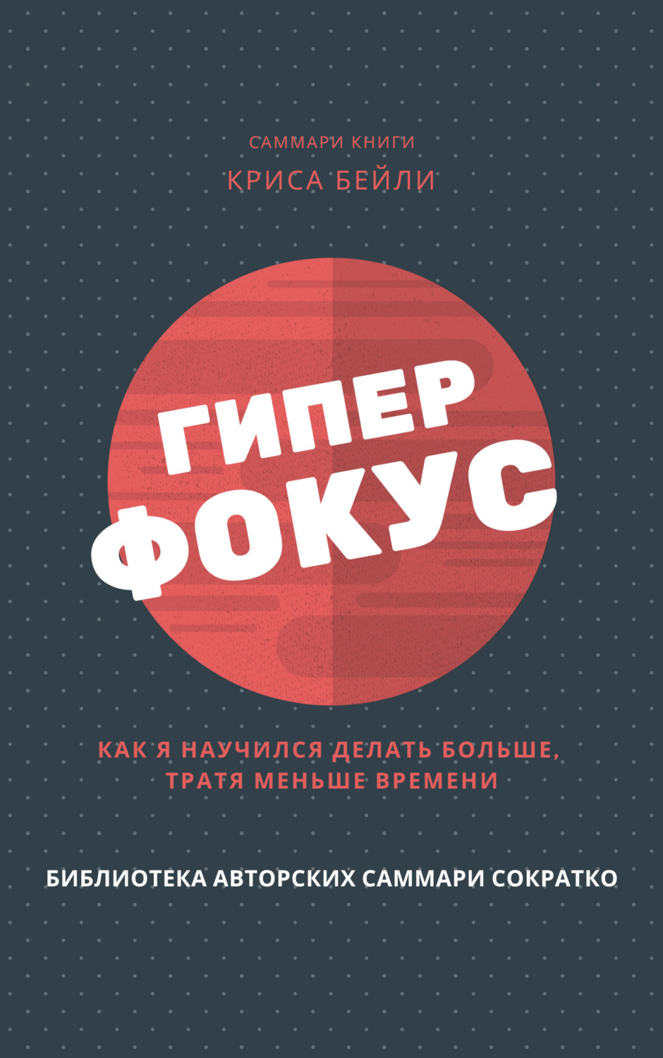 Обложка книги «Саммари книги Криса Бейли «Гиперфокус. Как я научился делать больше, тратя меньше времени»»