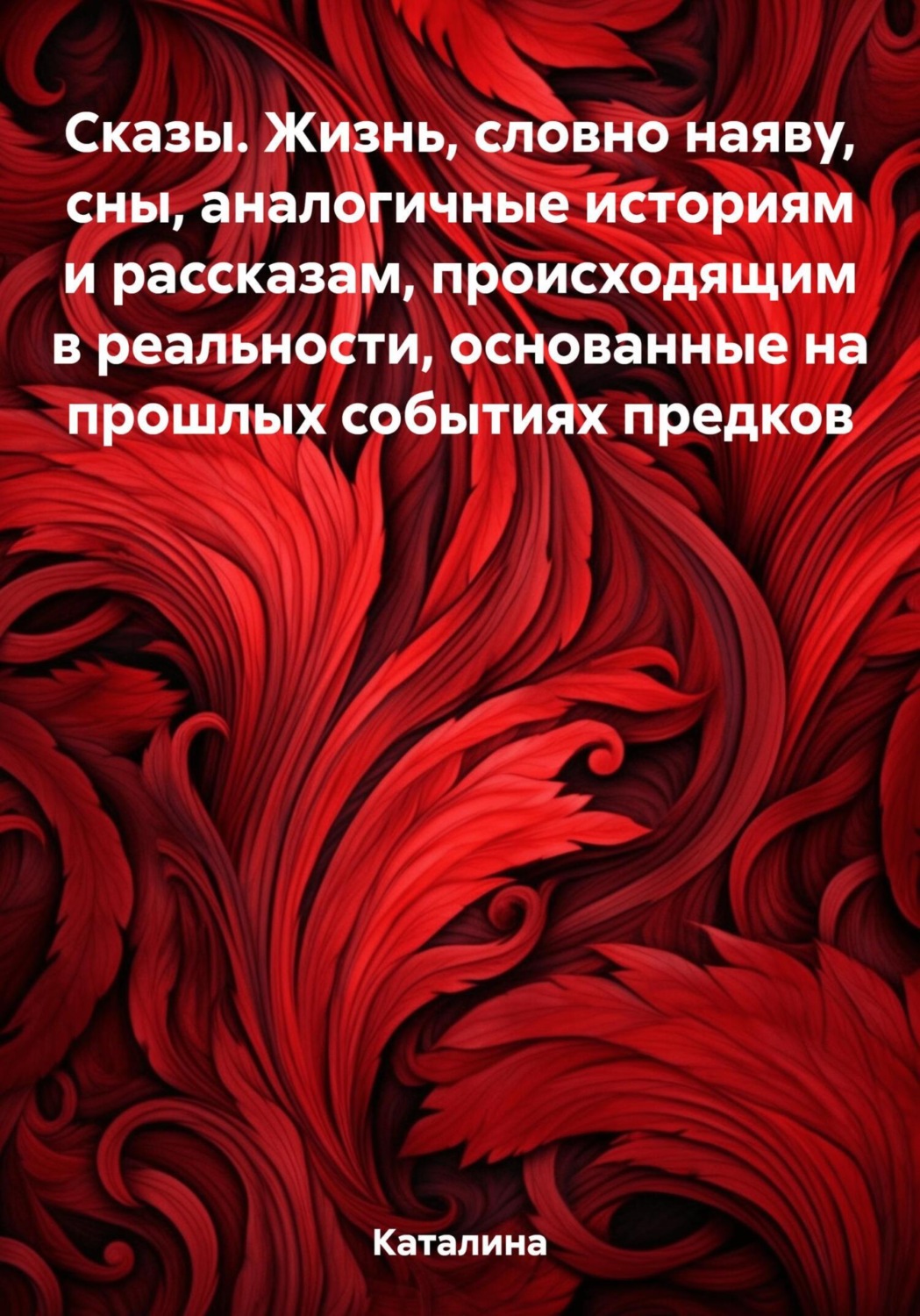 Обложка книги «Сказы. Жизнь, словно наяву, сны, аналогичные историям и рассказам, происходящим в реальности, основанные на прошлых событиях предков»