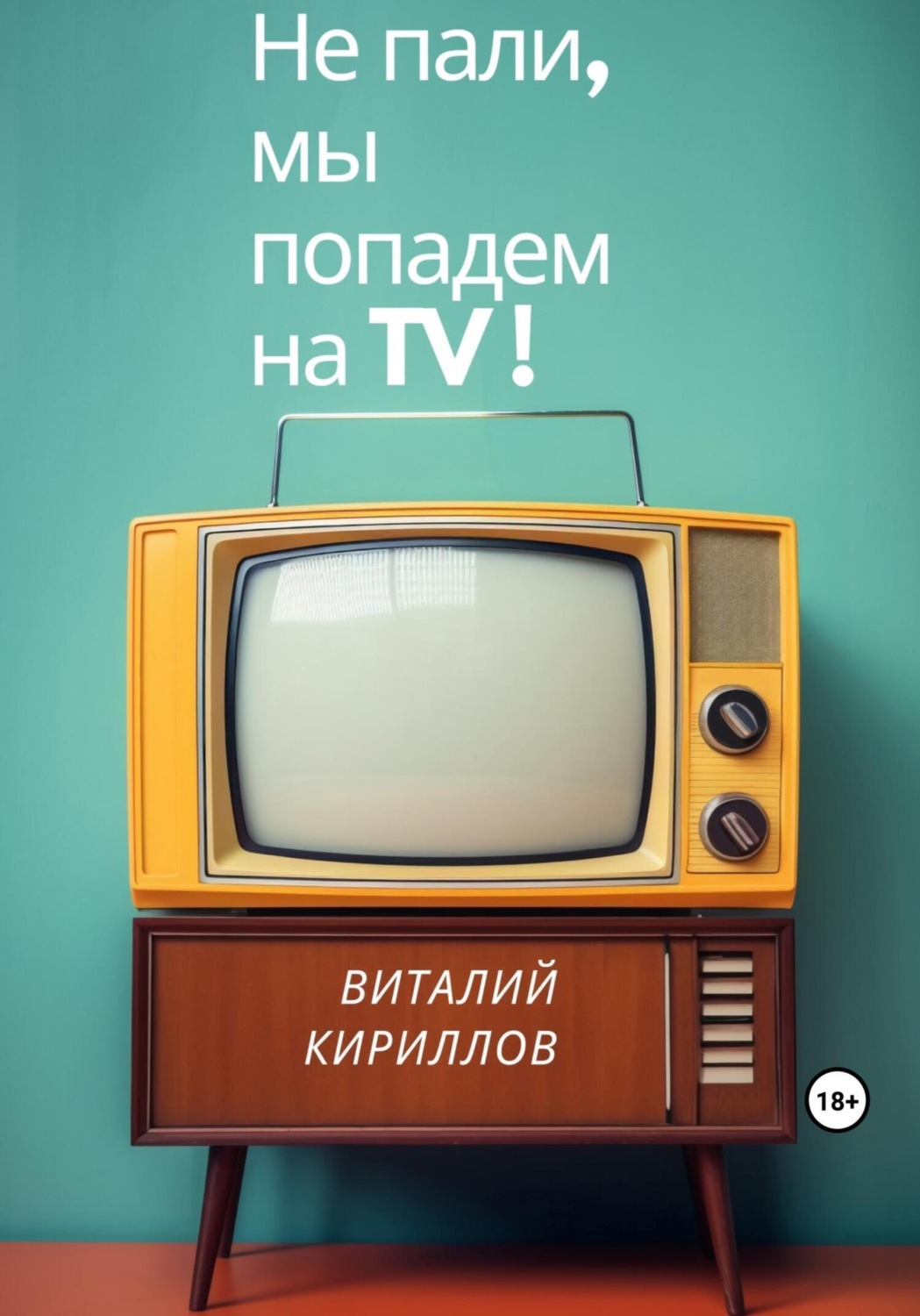 Обложка книги «Не пали, мы попадём на TV!»