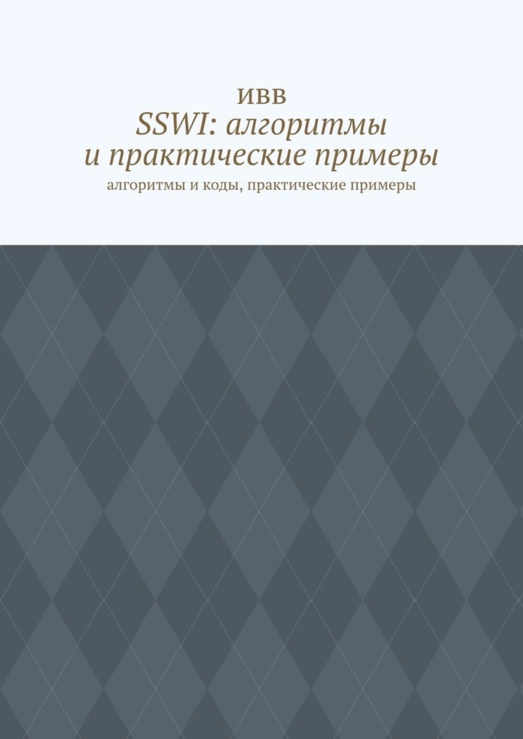 Обложка книги «SSWI: алгоритмы и практические примеры. Алгоритмы и коды, практические примеры»