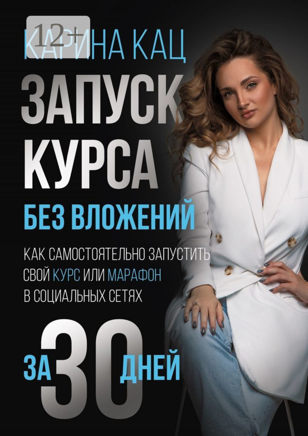 Обложка книги «Запуск курса без вложений. Как самостоятельно запустить свой курс или марафон в социальных сетях за 30 дней»