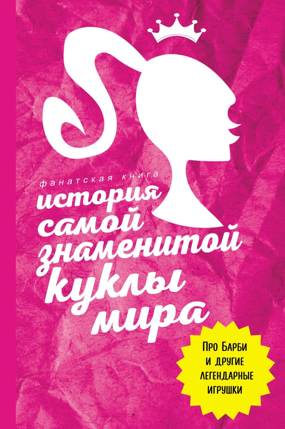 Обложка книги «История самой знаменитой куклы мира. Про Барби и другие легендарные игрушки»