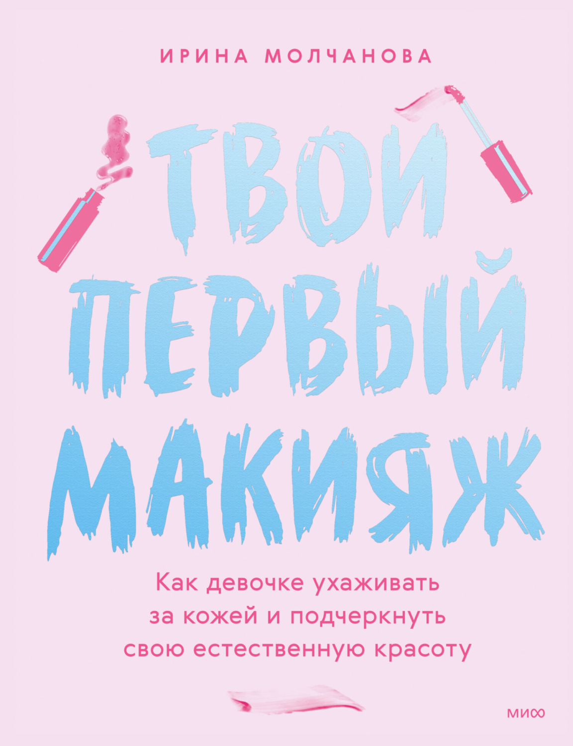 Обложка книги «Твой первый макияж. Как девочке ухаживать за кожей и подчеркнуть свою естественную красоту»