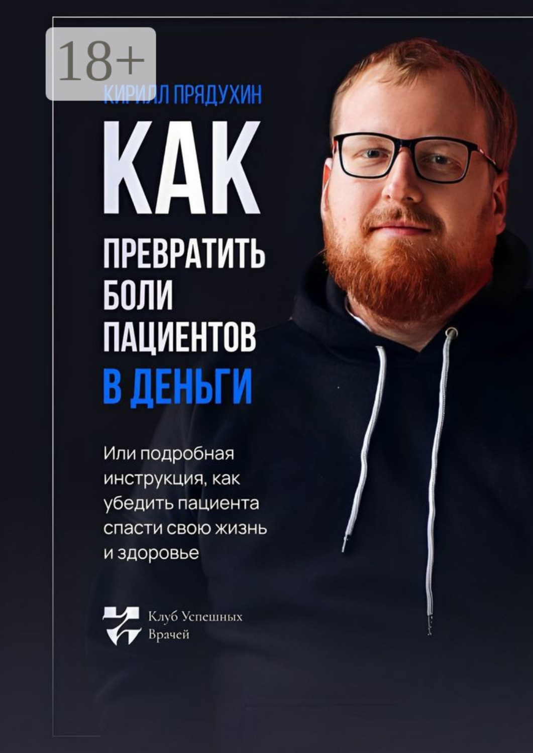 Обложка книги «Как превратить боли клиентов в деньги. Или подробная инструкция, как убедить пациента спасти свою жизнь и здоровье»
