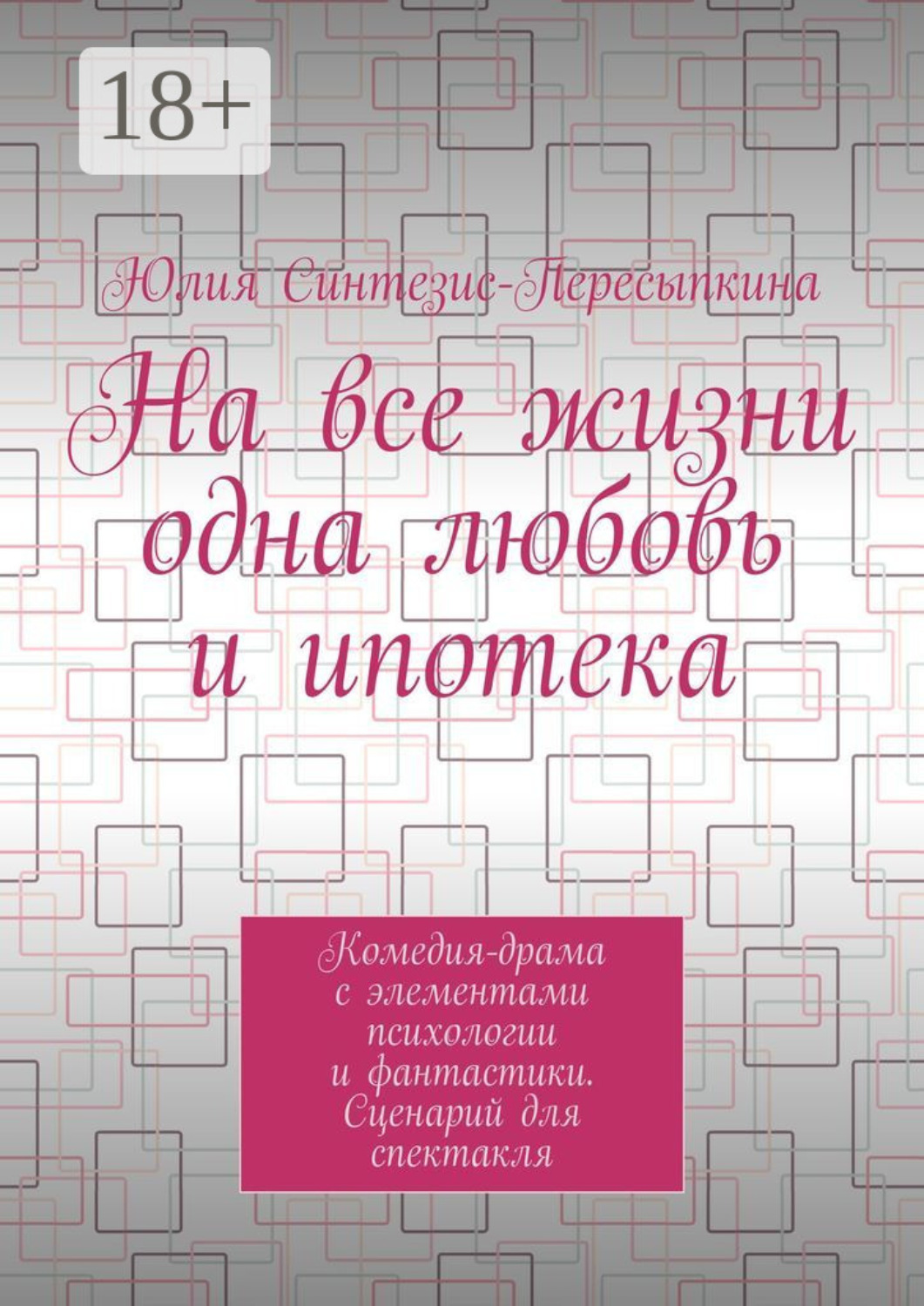 Обложка книги «На все жизни одна любовь и ипотека. Комедия-драма с элементами психологии и фантастики. Сценарий для спектакля»