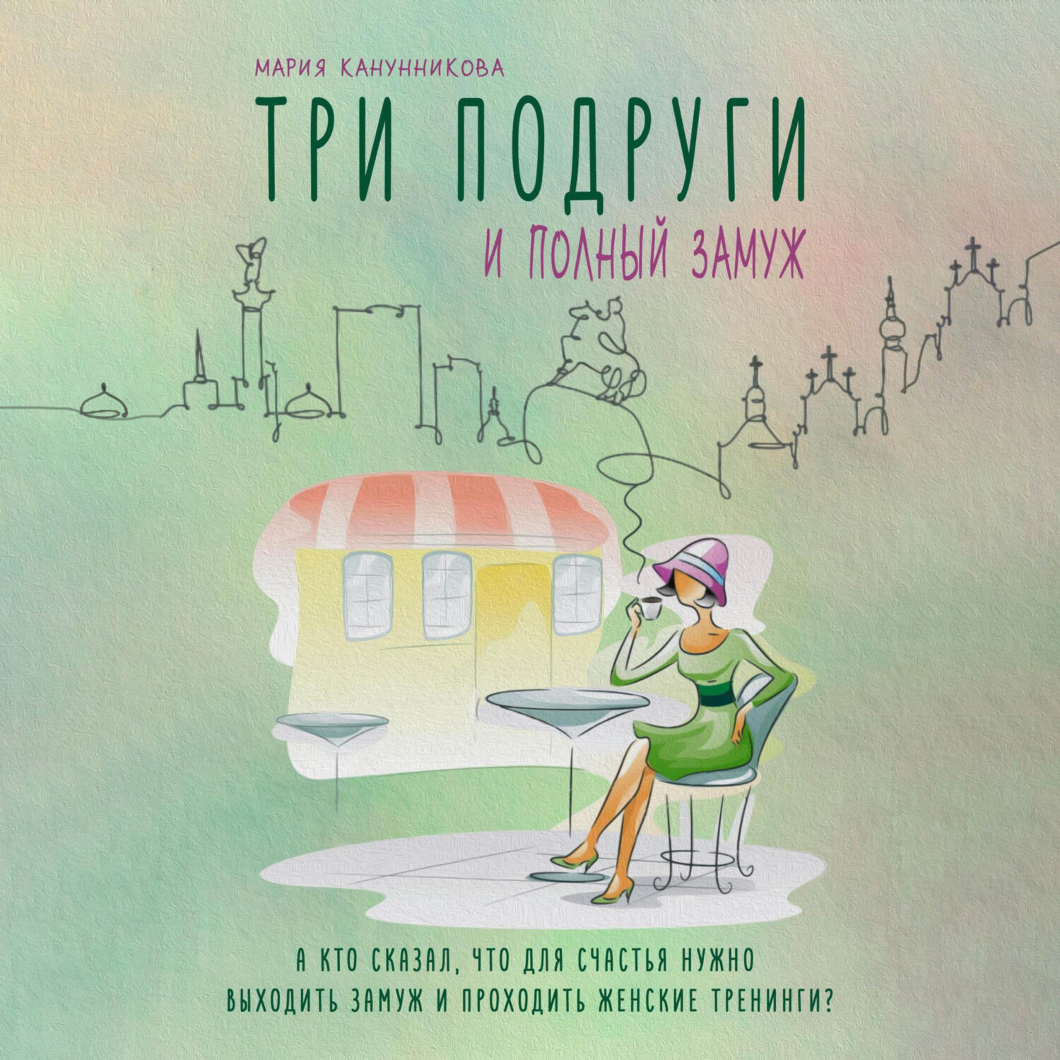 Обложка книги «Три подруги и полный замуж. А кто сказал, что для счастья нужно выходить замуж и проходить женские тренинги?»