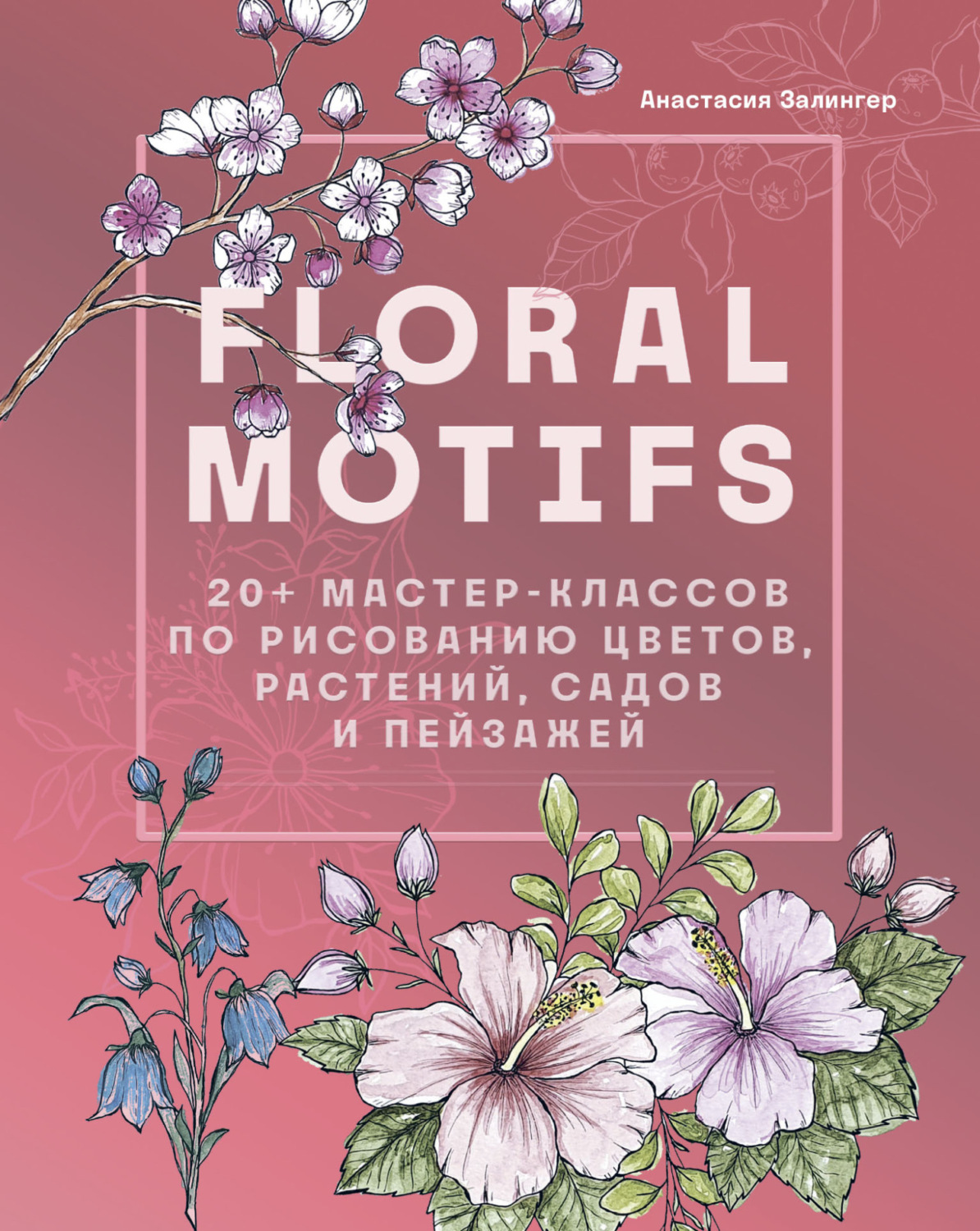 Обложка книги «Floral motifs. 20+ мастер-классов по рисованию цветов, растений, садов и пейзажей»