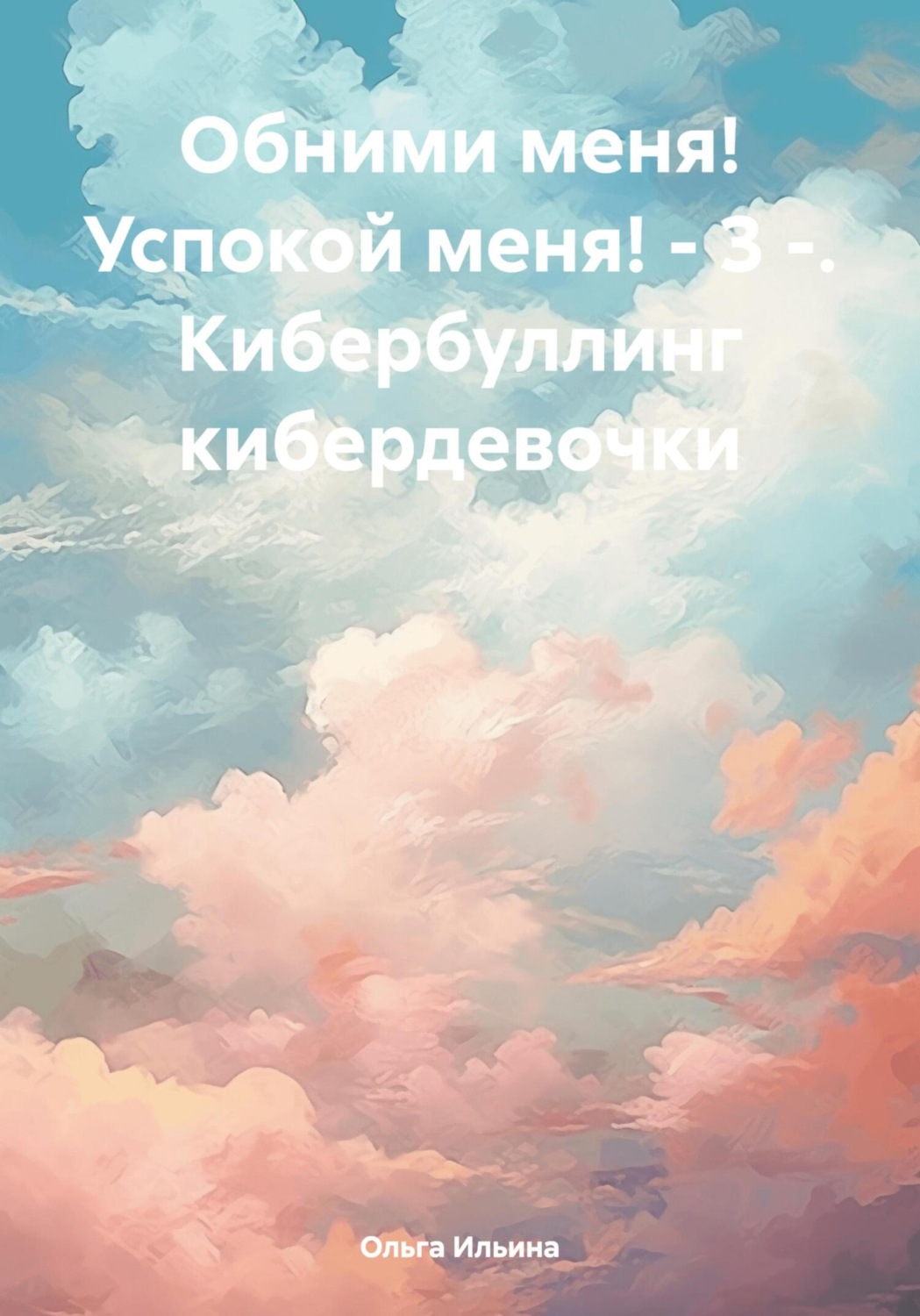 Обложка книги «Обними меня! Успокой меня! – 3 -. Кибербуллинг кибердевочки»