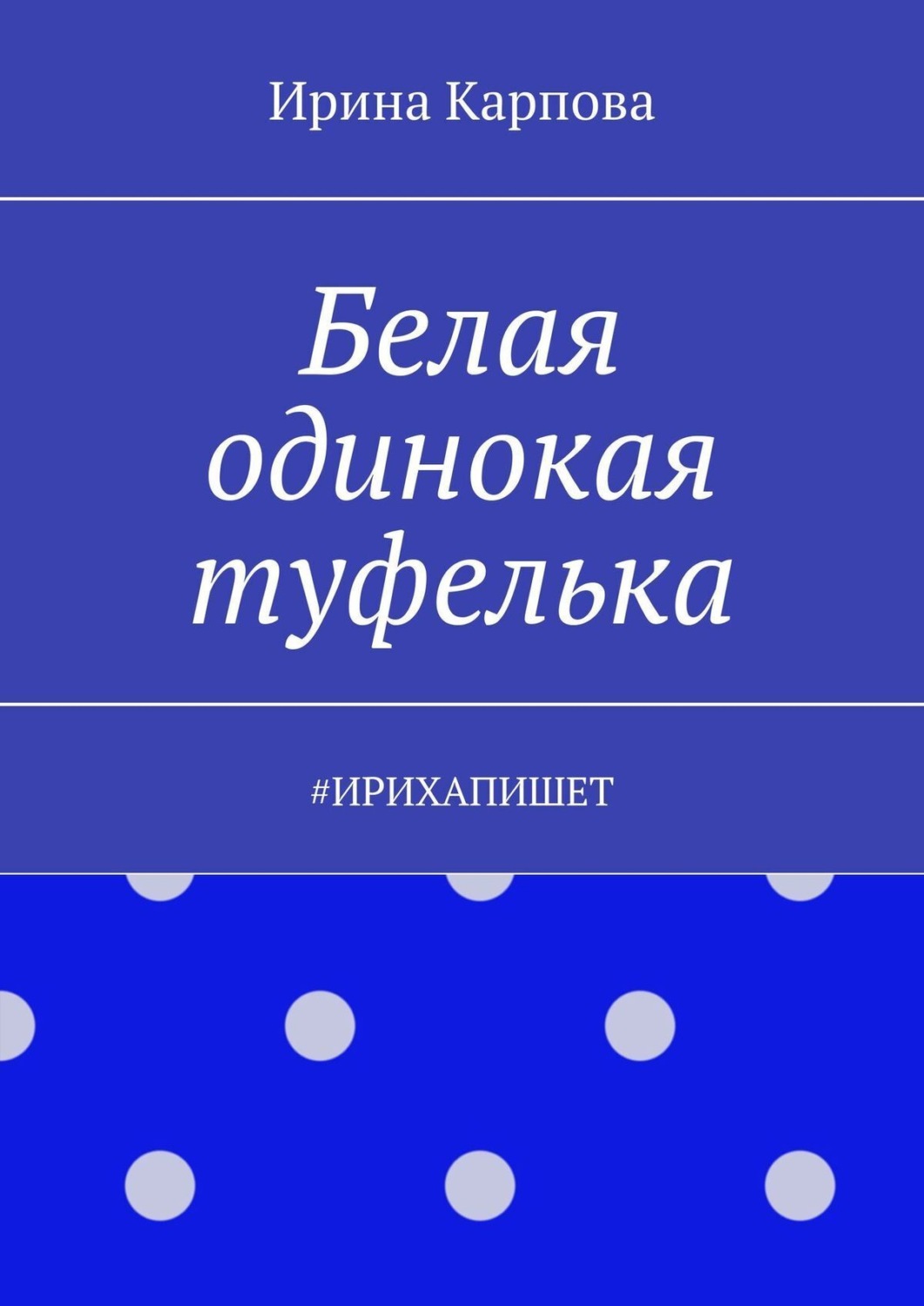 Обложка книги «Белая одинокая туфелька. #Ирихапишет»