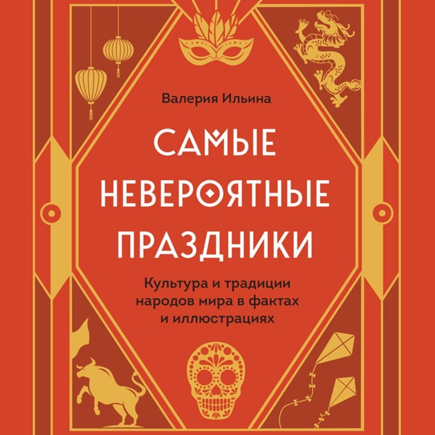 Обложка книги «Самые невероятные праздники: культура и традиции народов мира в фактах и иллюстрациях»